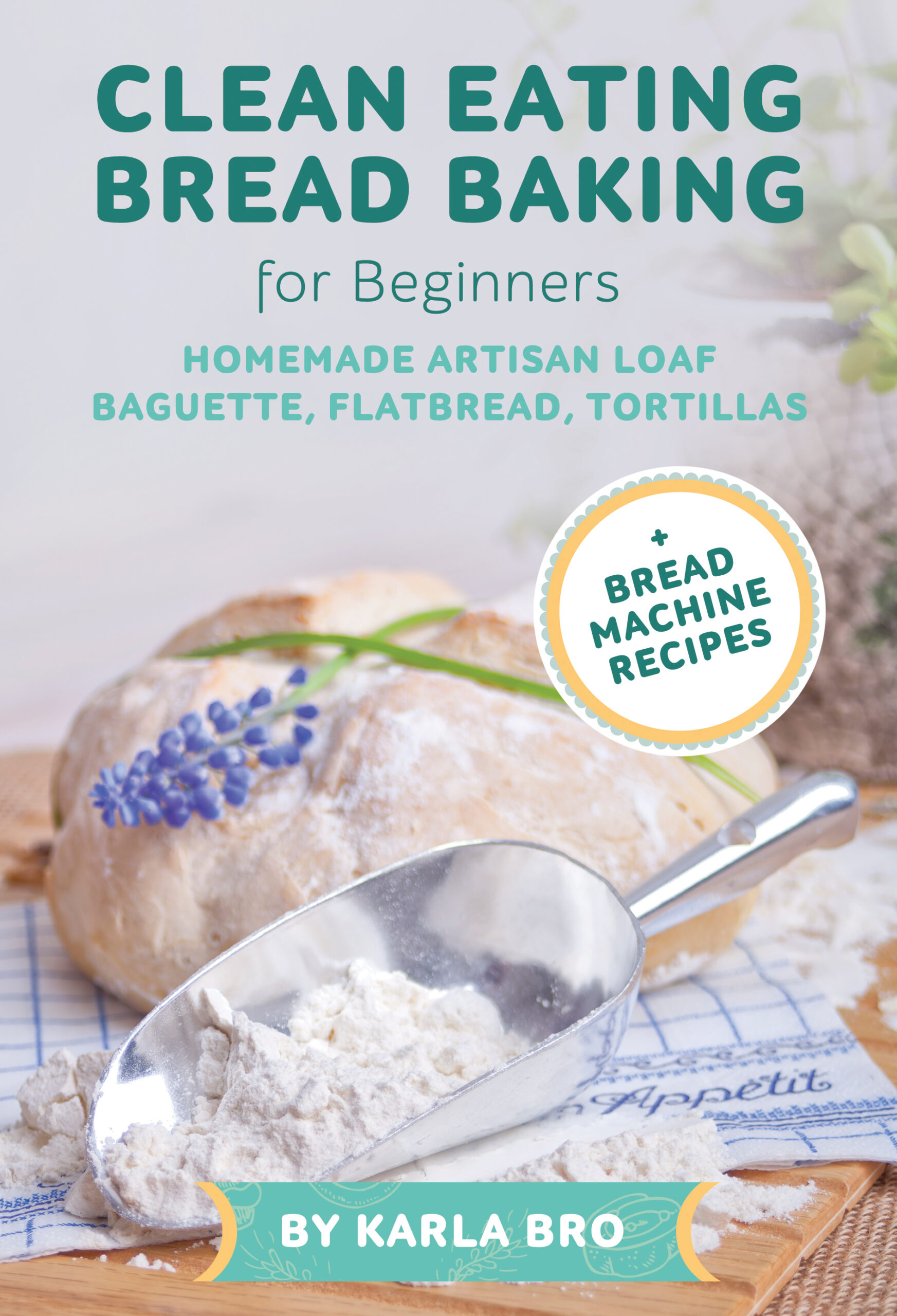 FREE: Clean Eating Bread Baking for Beginners: Homemade Artisan Loaf, Baguette, Flatbread, Tortillas. + Bread Machine Recipes by Karla Bro