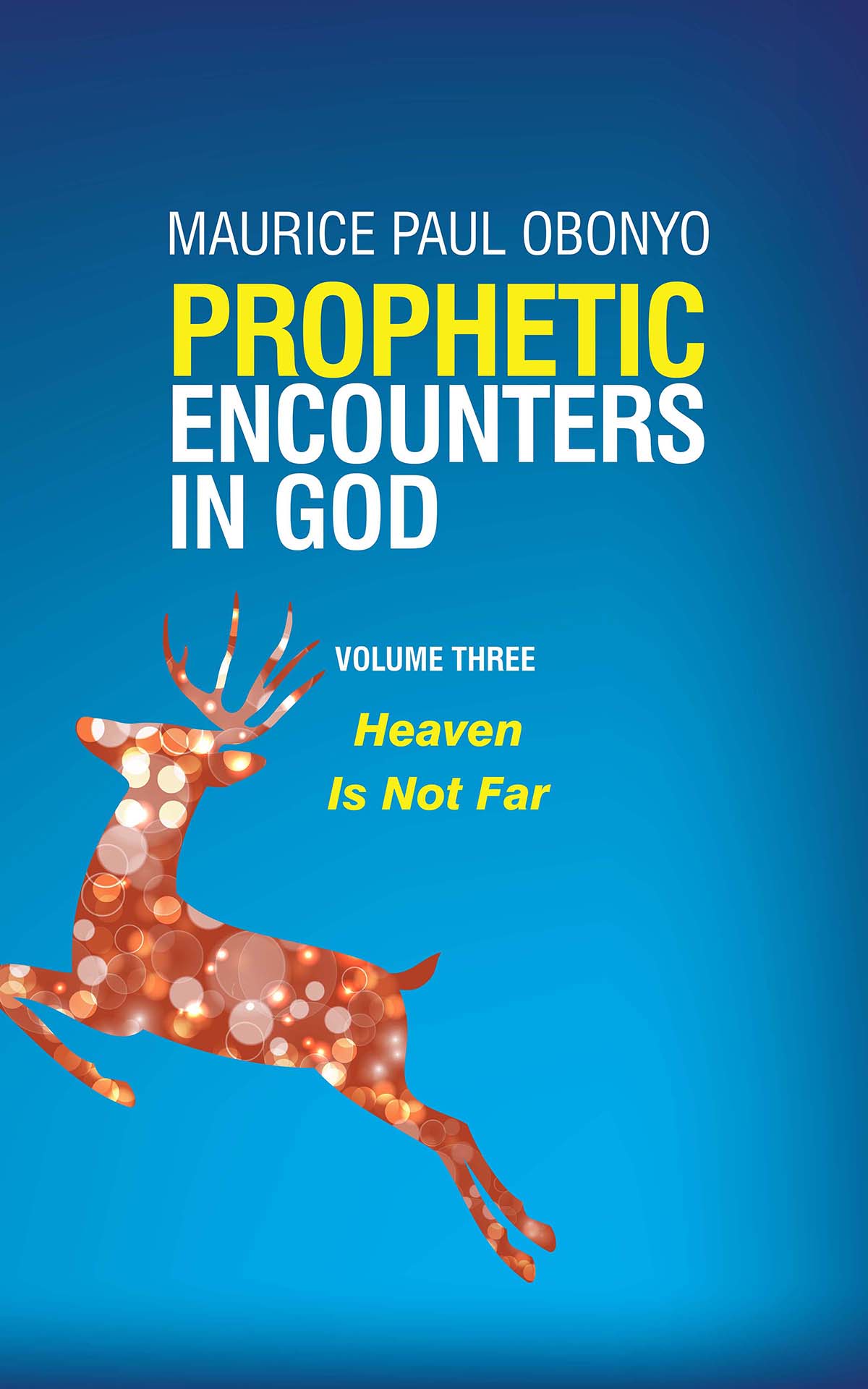 FREE: PROPHETIC ENCOUNTERS IN GOD: Heaven Is Not Far by Maurice Paul Obonyo