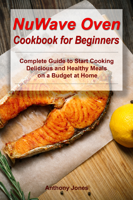 FREE: NuWave Oven Cookbook for Beginners: Complete Guide to Start Cooking Delicious and Healthy Meals on a Budget at Home by Anthony Jones by Anthony Jones
