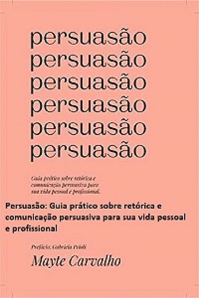 FREE: Persuasão: Guia prático sobre retórica e comunicação persuasiva para sua vida pessoal e profissional by Mayte Carvalho