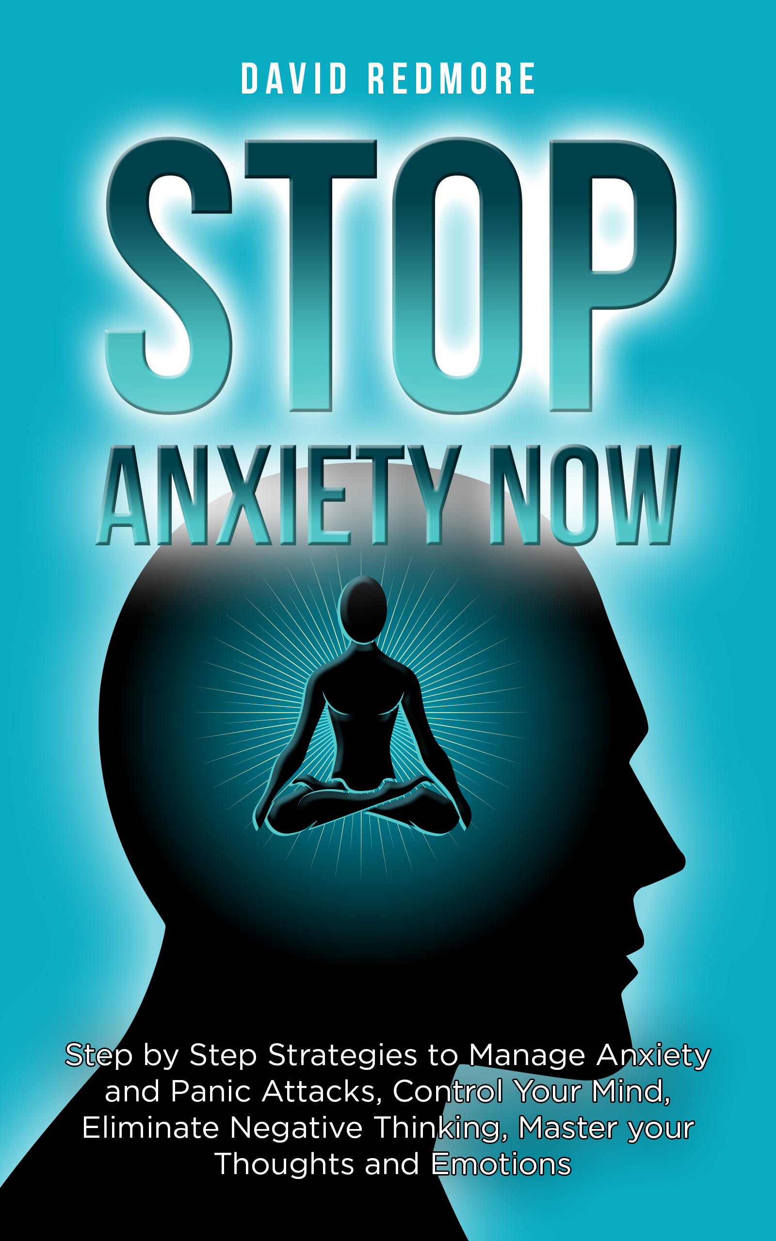 FREE: Stop Anxiety Now: Step by Step Strategies to Manage Anxiety and Panic Attacks, Control Your Mind, Eliminate Negative Thinking, Master your Thoughts and Emotions. by David Redmore