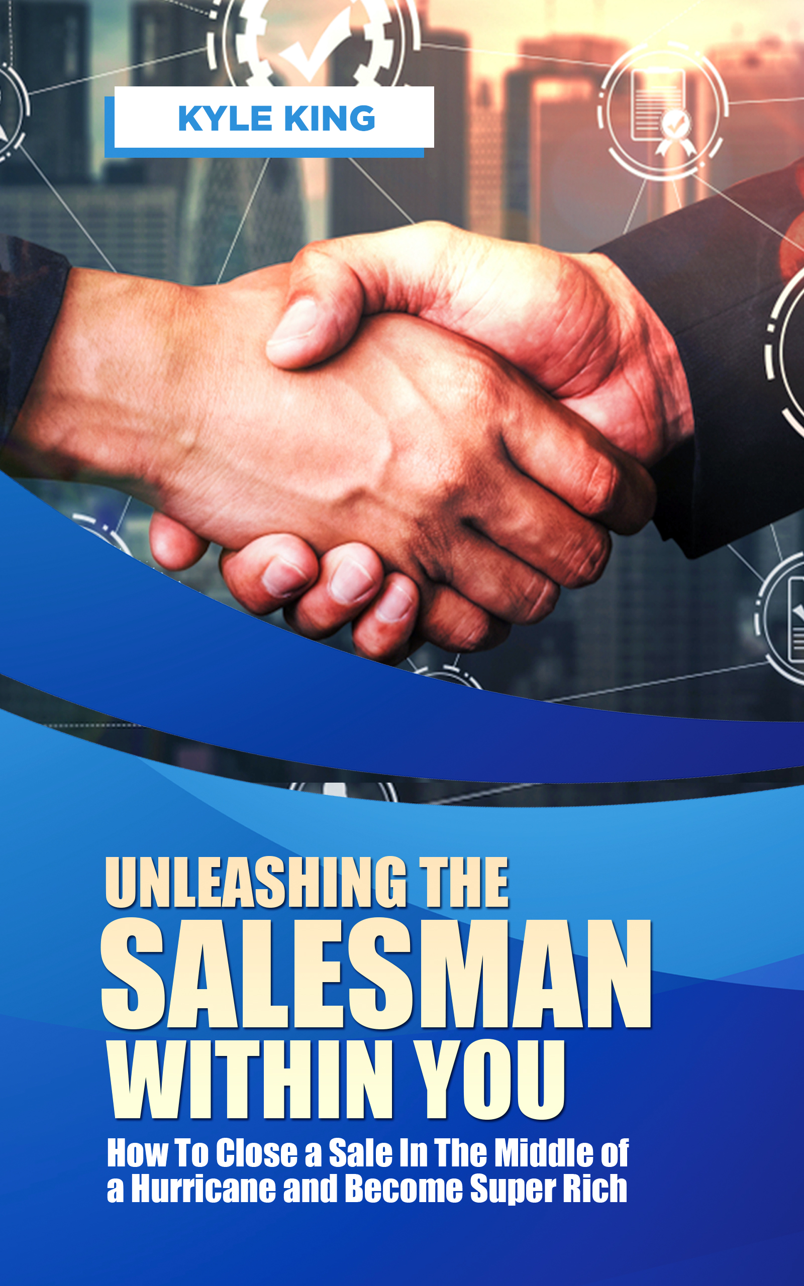 FREE: Unleashing the Salesman Within You: How to Close a Sale in the Middle of a Hurricane and Become Super Rich by Kyle King