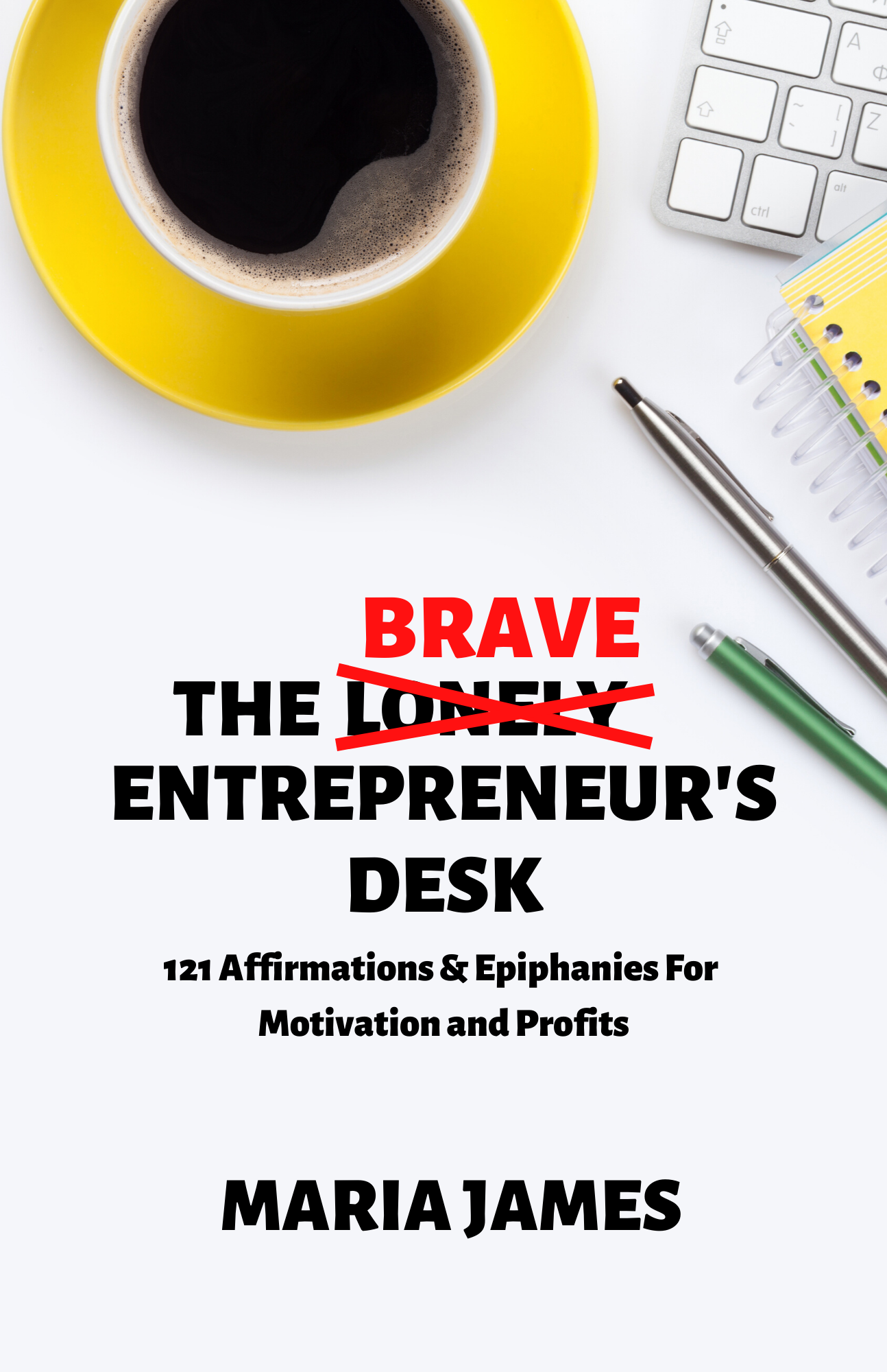 FREE: The Brave Entrepreneur’s Desk: 121 Affirmations & Epiphanies for Motivation and Profits by Maria James