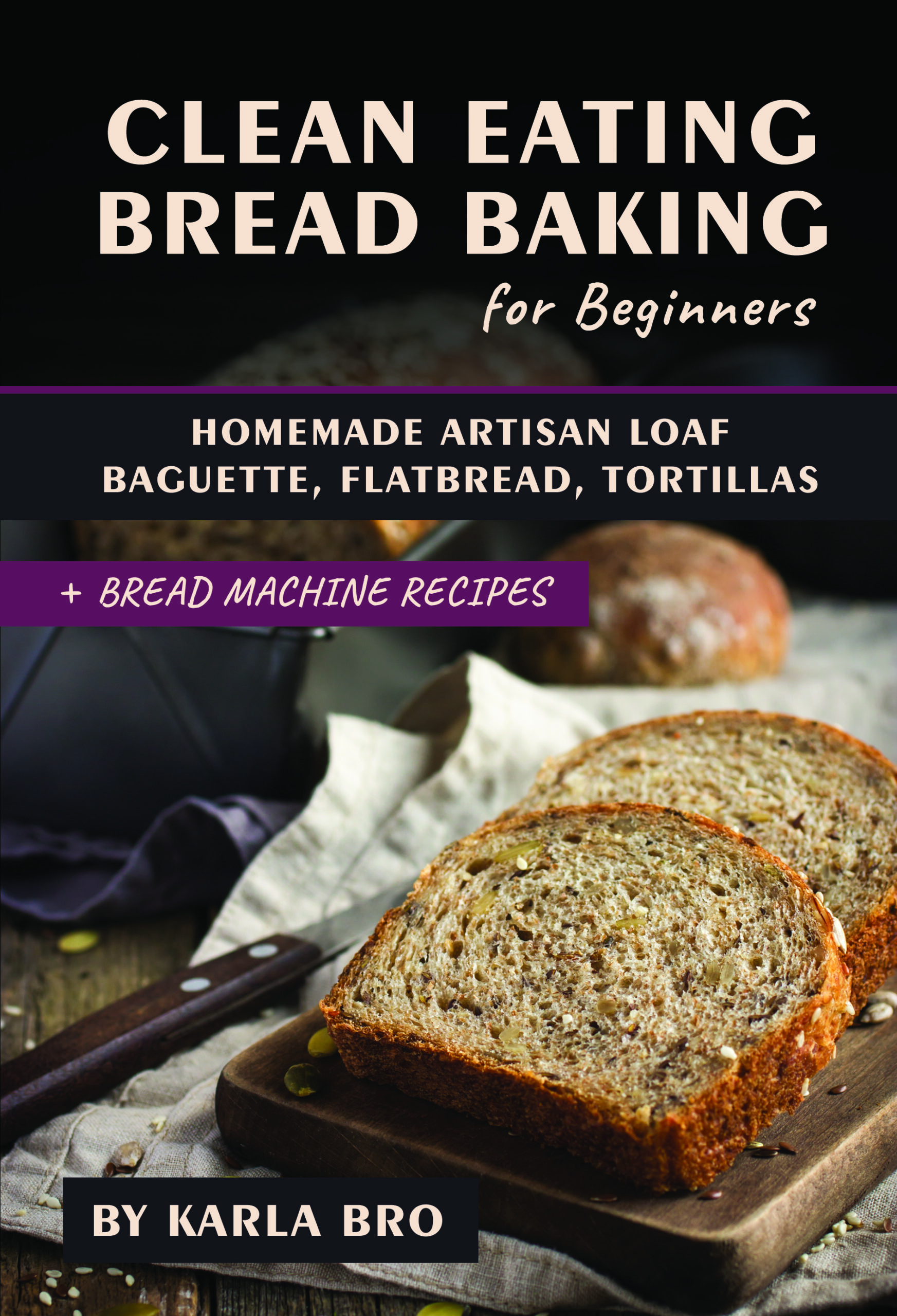 FREE: Clean Eating Bread Baking for Beginners: Homemade Artisan Loaf, Baguette, Flatbread, Tortillas. + Bread Machine Recipes by Karla Bro