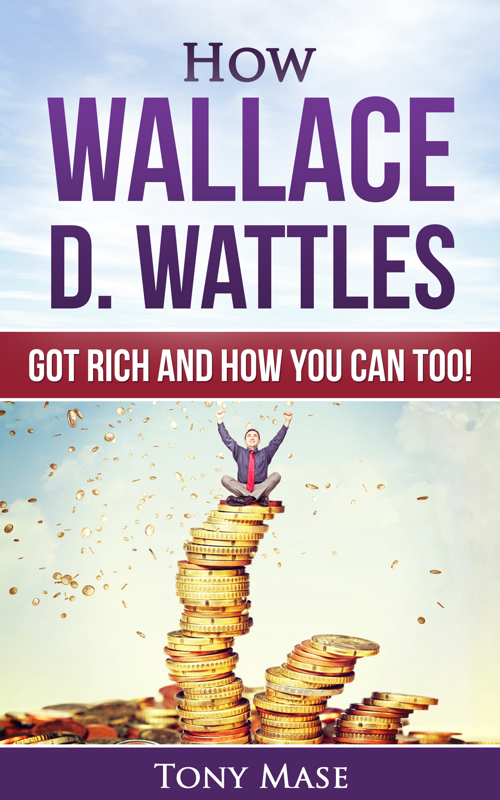 FREE: How Wallace D. Wattles Got Rich and How You Can Too! by Tony Mase