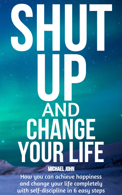 FREE: Shut Up and Change Your Life by Michael John