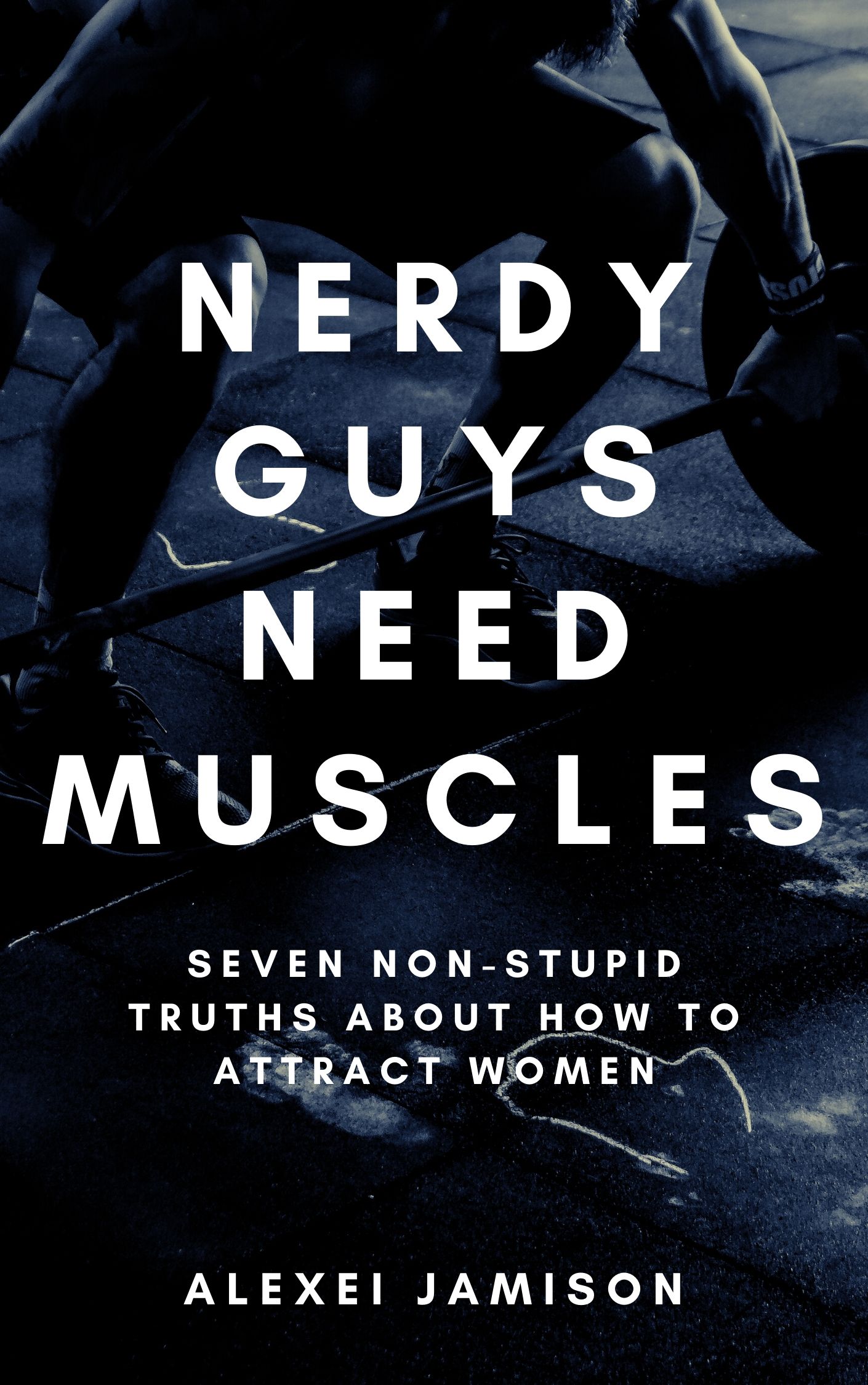 FREE: Nerdy Guys Need Muscles: Seven Non-Stupid Truths About How to Attract Women by Alexei Jamison