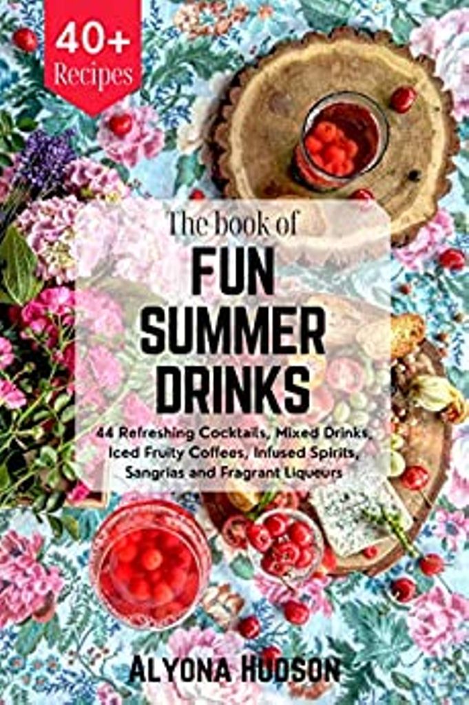 FREE: THE BOOK OF FUN SUMMER DRINKS: 44 Refreshing Cocktails, Mixed Drinks, Iced Fruity Coffees, Infused Spirits, Sangrias and Fragrant Liqueurs by Alyona Hudson
