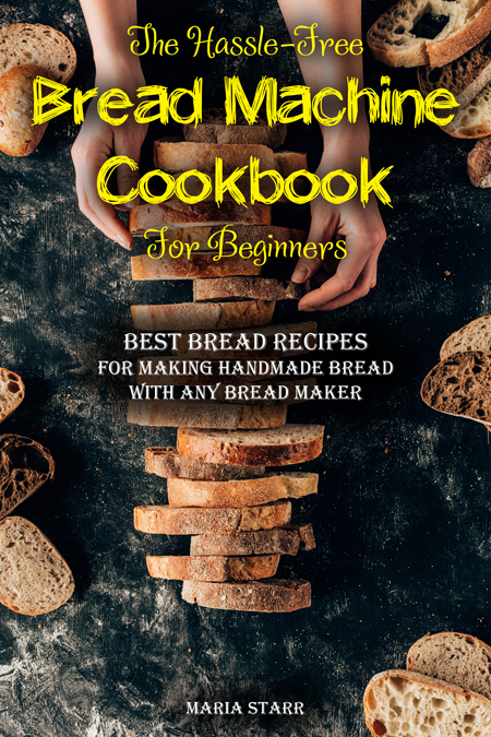 FREE: The Hassle-Free Bread Machine Cookbook for Beginners: Best Bread Recipes for Making Handmade Bread with Any Bread Maker by Maria Starr