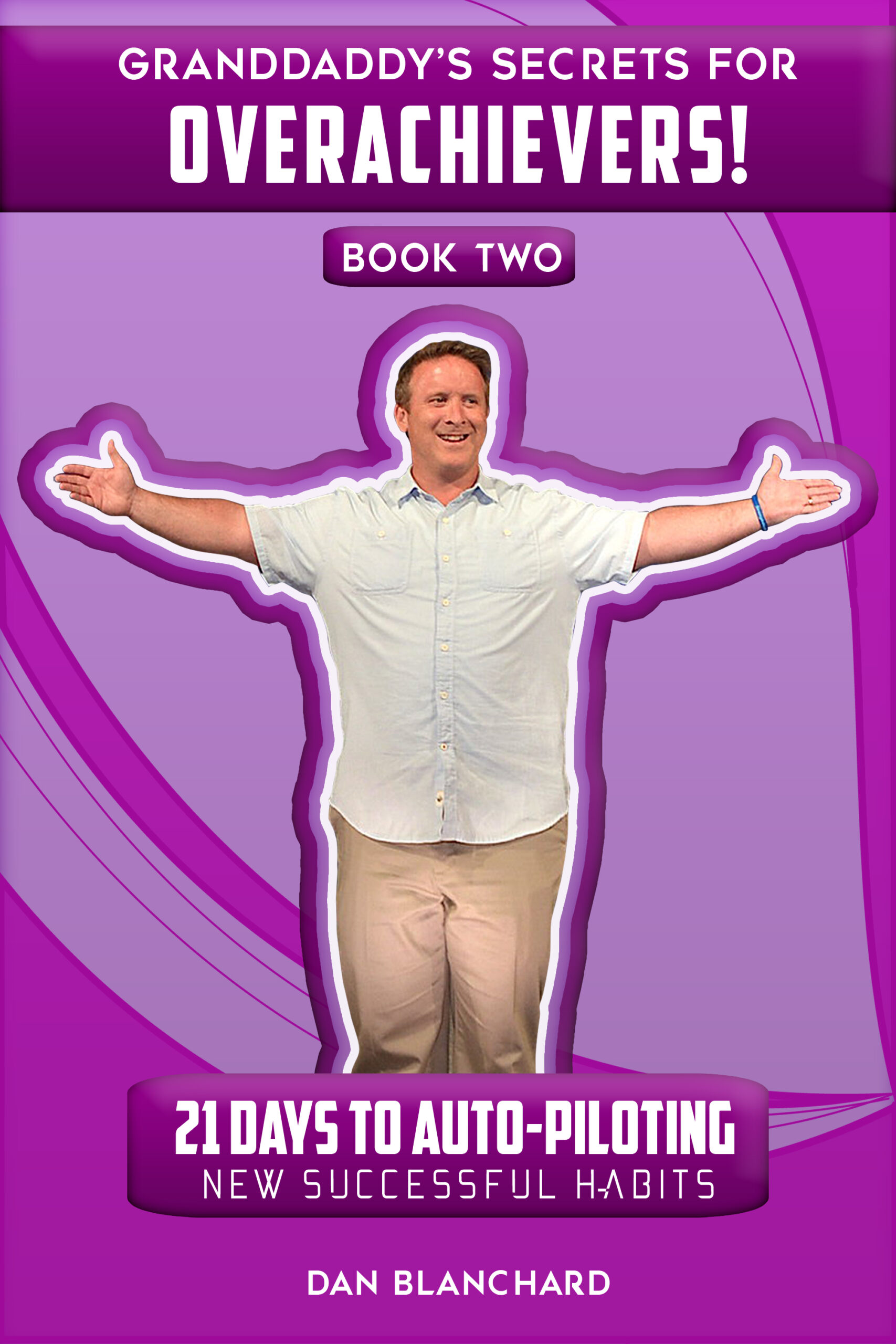 FREE: GRANDDADDY’S SECRETS FOR OVERACHIEVERS! BOOK TWO: 21 Days to Auto-Piloting New Successful Habits by Dan Blanchard