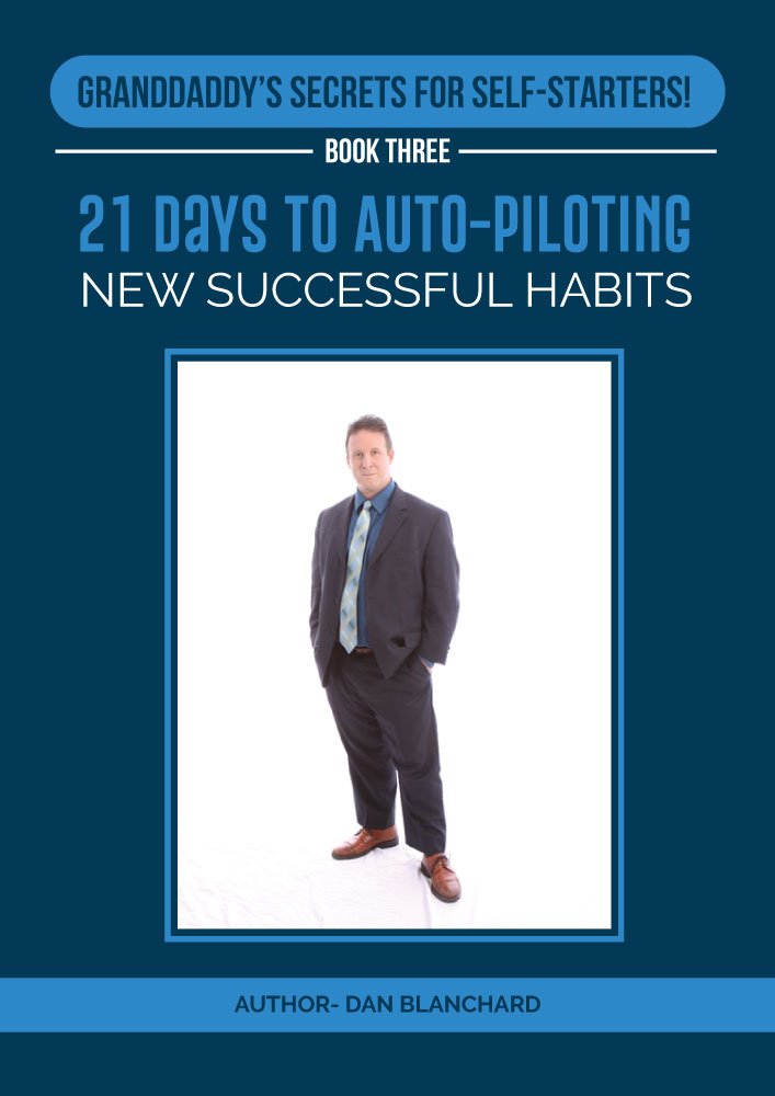 FREE: GRANDDADDY’S SECRETS FOR SELF-STARTERS! BOOK THREE: 21 Days to Auto-Piloting New Successful Habits by Dan Blanchard