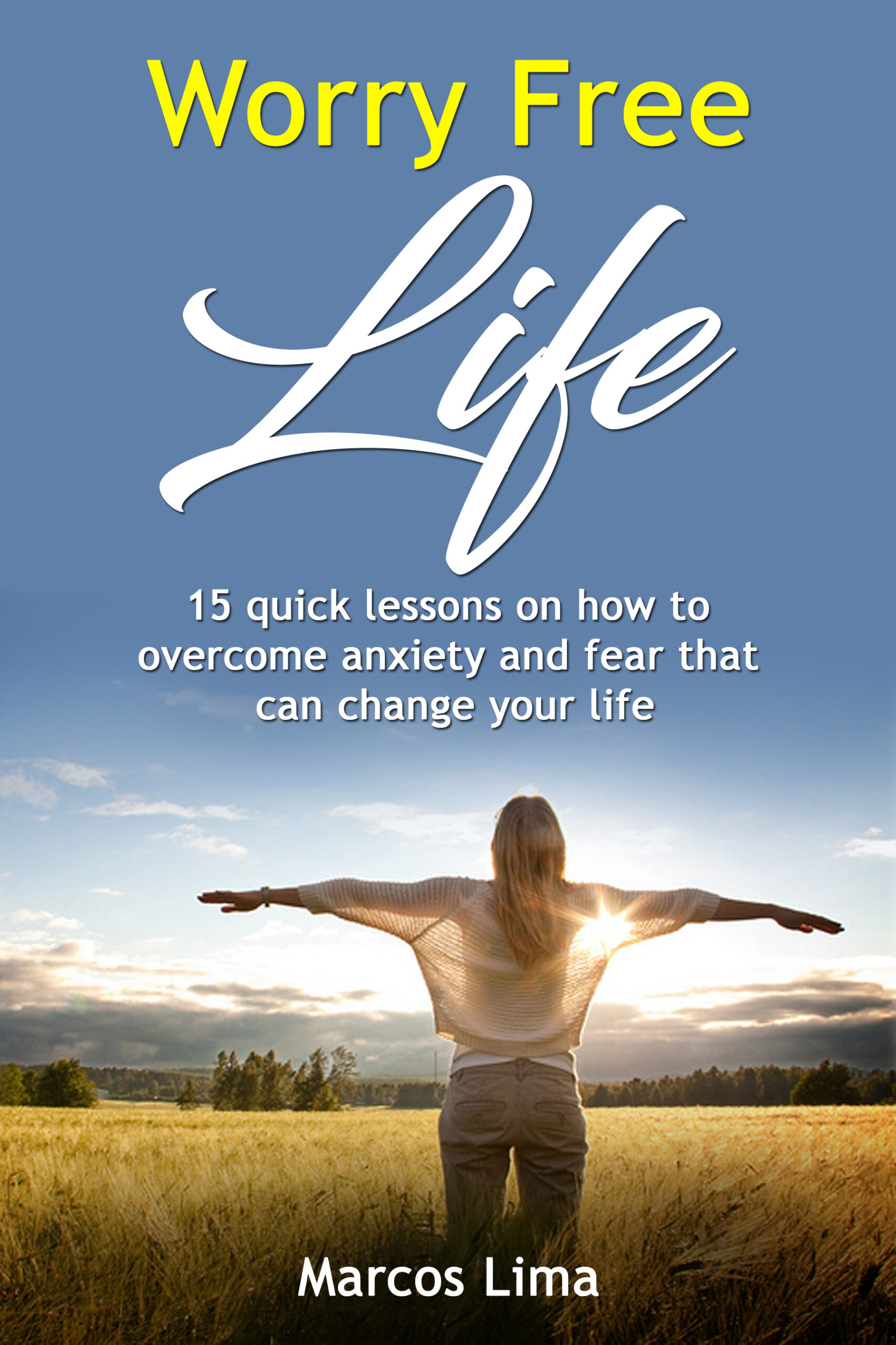 FREE: Worry Free Life: 15 Quick Lessons on How to Overcome Anxiety and Fear that can Change Your Life (Life Series book 1) by Marcos Lima