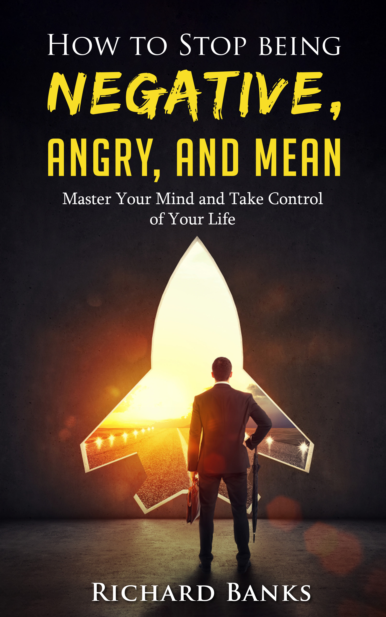 FREE: How to Stop Being Negative, Angry, and Mean: Master Your Mind and Take Control of Your Life by Richard Banks