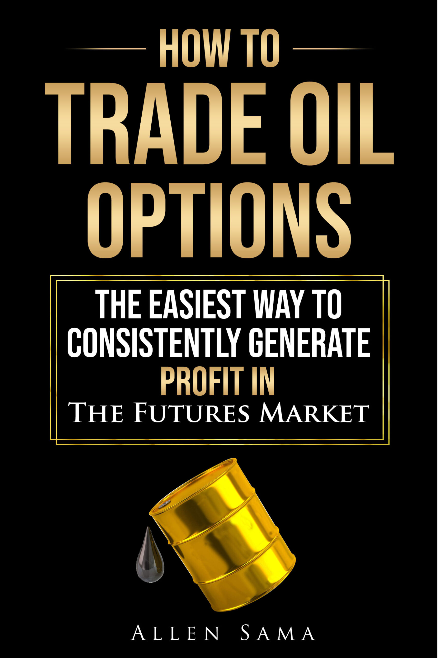FREE: How To Trade Oil Options: The Easiest Way To Consistently Generate Profit In The Futures Market by Allen Sama