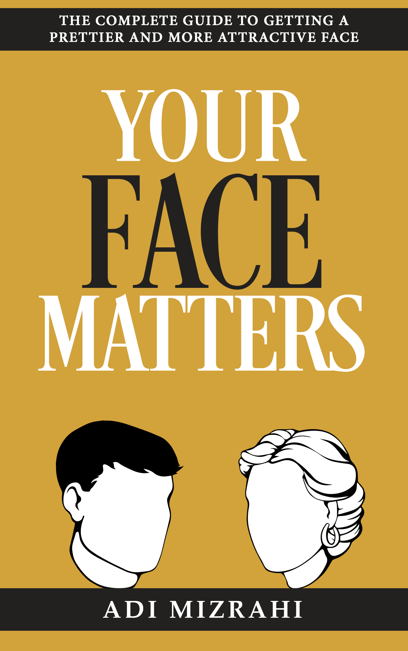 FREE: Your Face Matters: The Complete Guide to Getting a Prettier and More Attractive Face by Adi Mizrahi