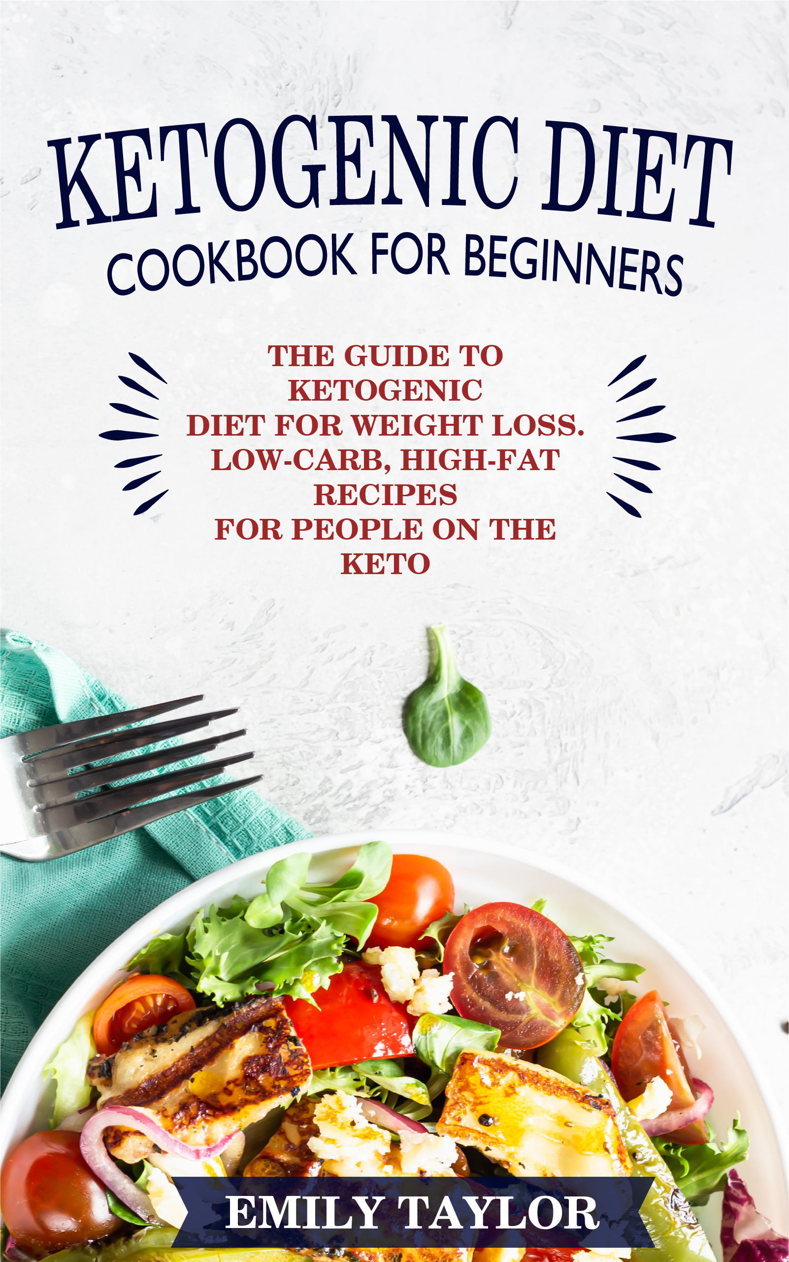 FREE: Ketogenic Diet Cookbook for Beginners: The Guide to Ketogenic Diet for Weight Loss. Low-Carb, High-Fat Recipes for People on the Keto Diet by Emily Taylor