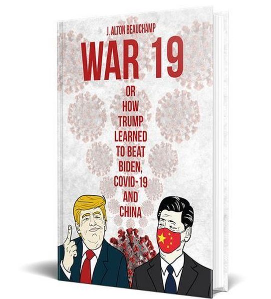 FREE: War 19 Trump vs. China: Or How Trump Learned to Beat Biden, COVID-19 and China by J. Alton Beauchamp