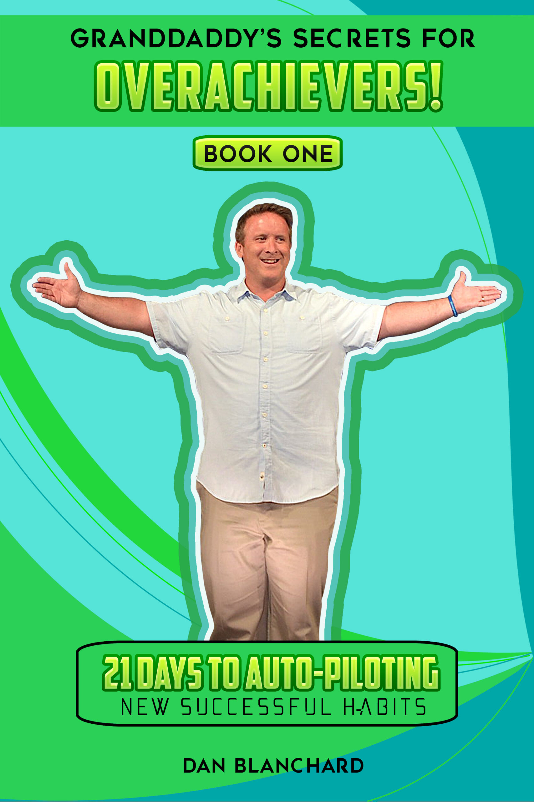 FREE: GRANDDADDY’S SECRETS FOR OVERACHEIVERS! BOOK ONE: 21 Days to Auto-Piloting New Successful Habits by Dan Blanchard