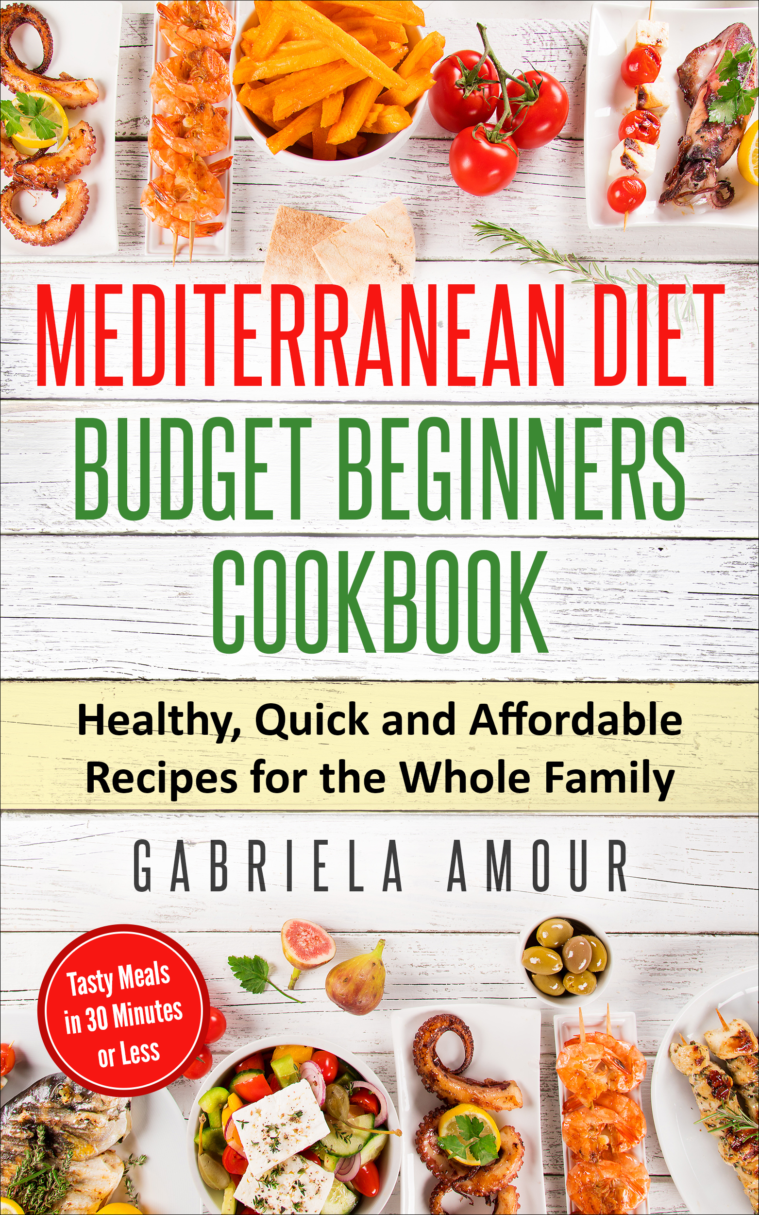 FREE: Mediterranean Diet Budget Beginners Cookbook: Healthy, Quick and Affordable Recipes for the Whole Family; Tasty Meals in 30 Minutes or Less by Gabriela Amour