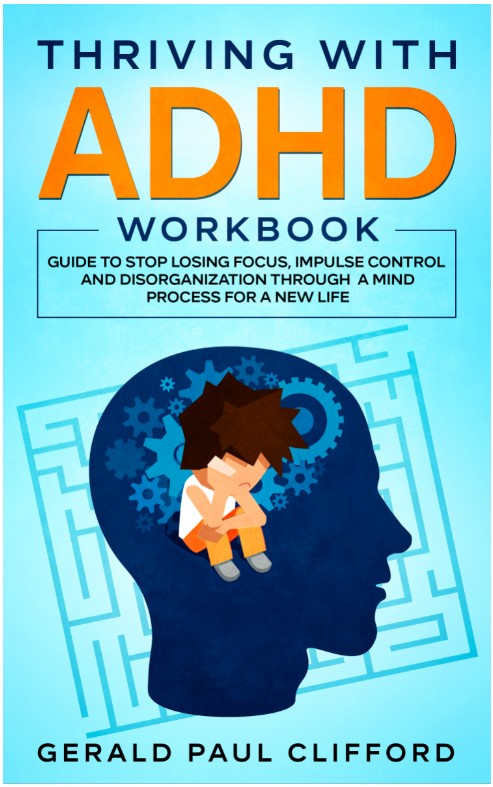 FREE: Thriving With ADHD Workbook: Guide to Stop Losing Focus, Impulse Control and Disorganization Through a Mind Process for a New Life by Gerald Paul Clifford