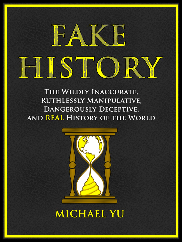 FREE: Fake History: The Wildly Inaccurate, Ruthlessly Manipulative, Dangerously Deceptive, and REAL History of the World by Michael Yu