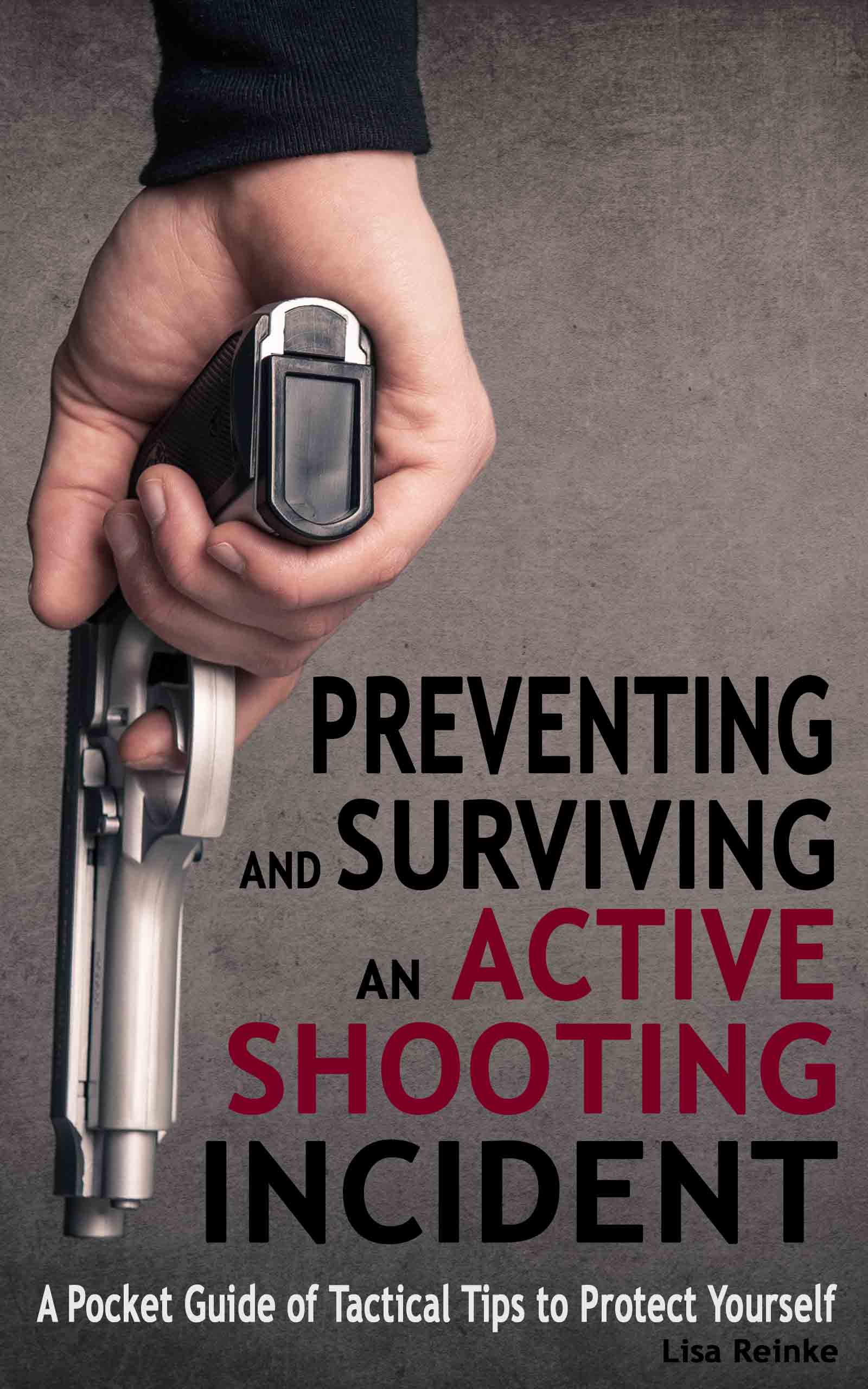 FREE: Preventing and Surviving an Active Shooting Incident: A Pocket Guide of Tactical Tips to Protect Yourself by Lisa Reinke