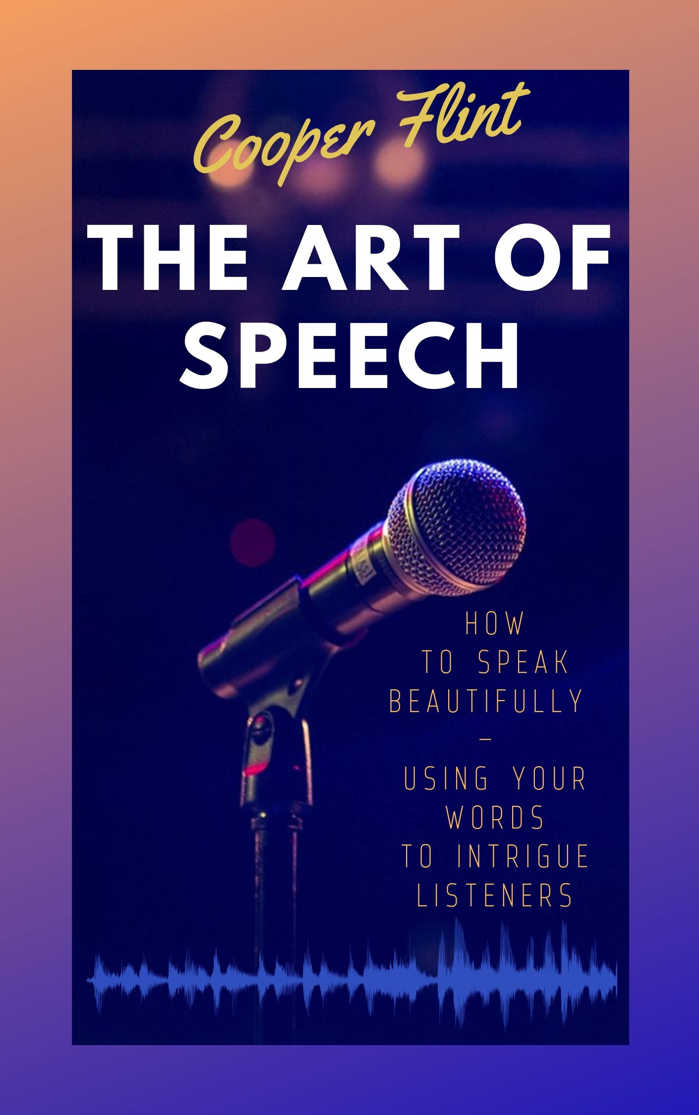 FREE: The Art of Speech: How to Speak Beautifully – Using Your Words to Intrigue Listeners Kindle Edition by Cooper Flint