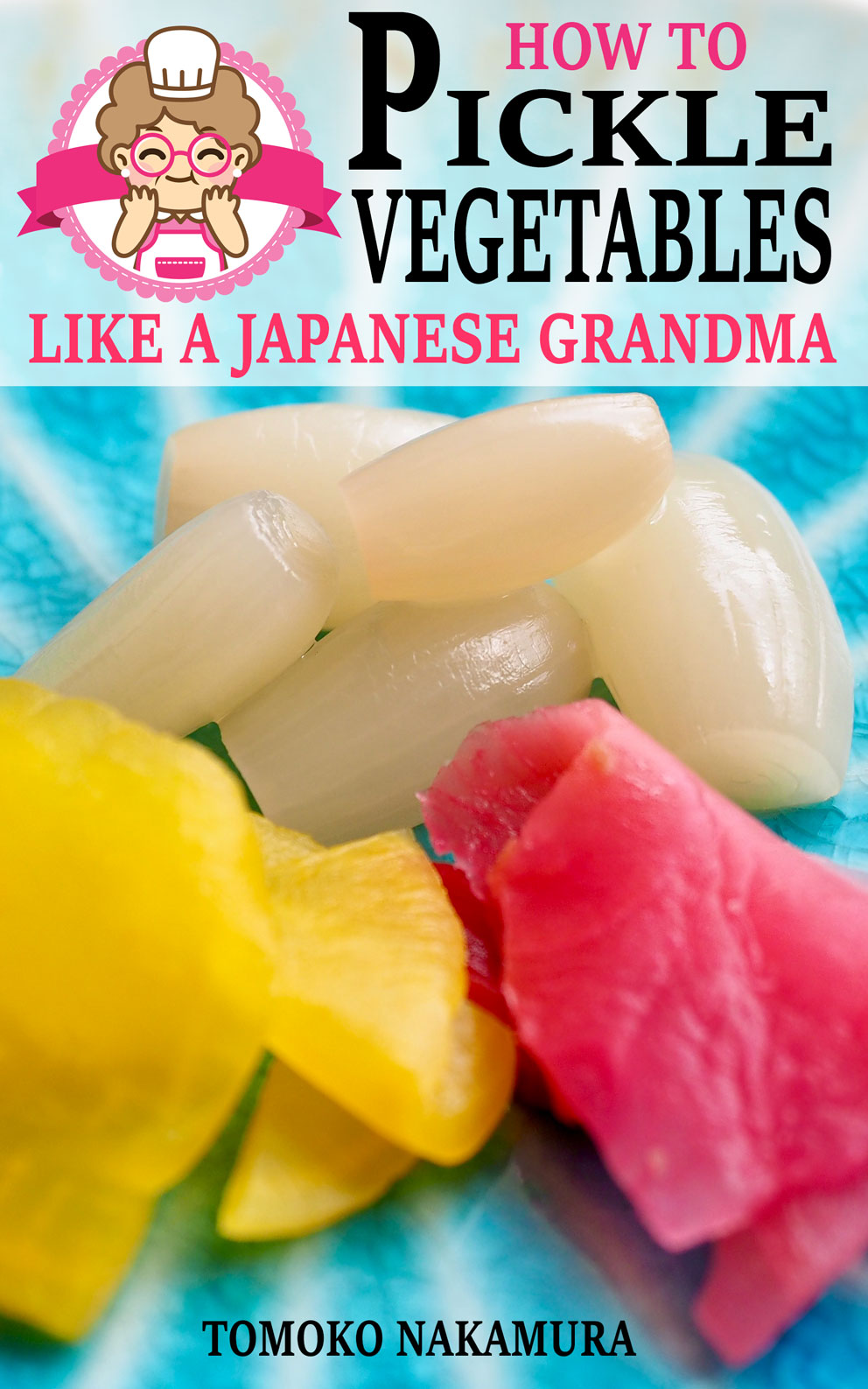 FREE: How to Pickle Vegetables Like a Japanese Grandma by Tomoko Nakamura