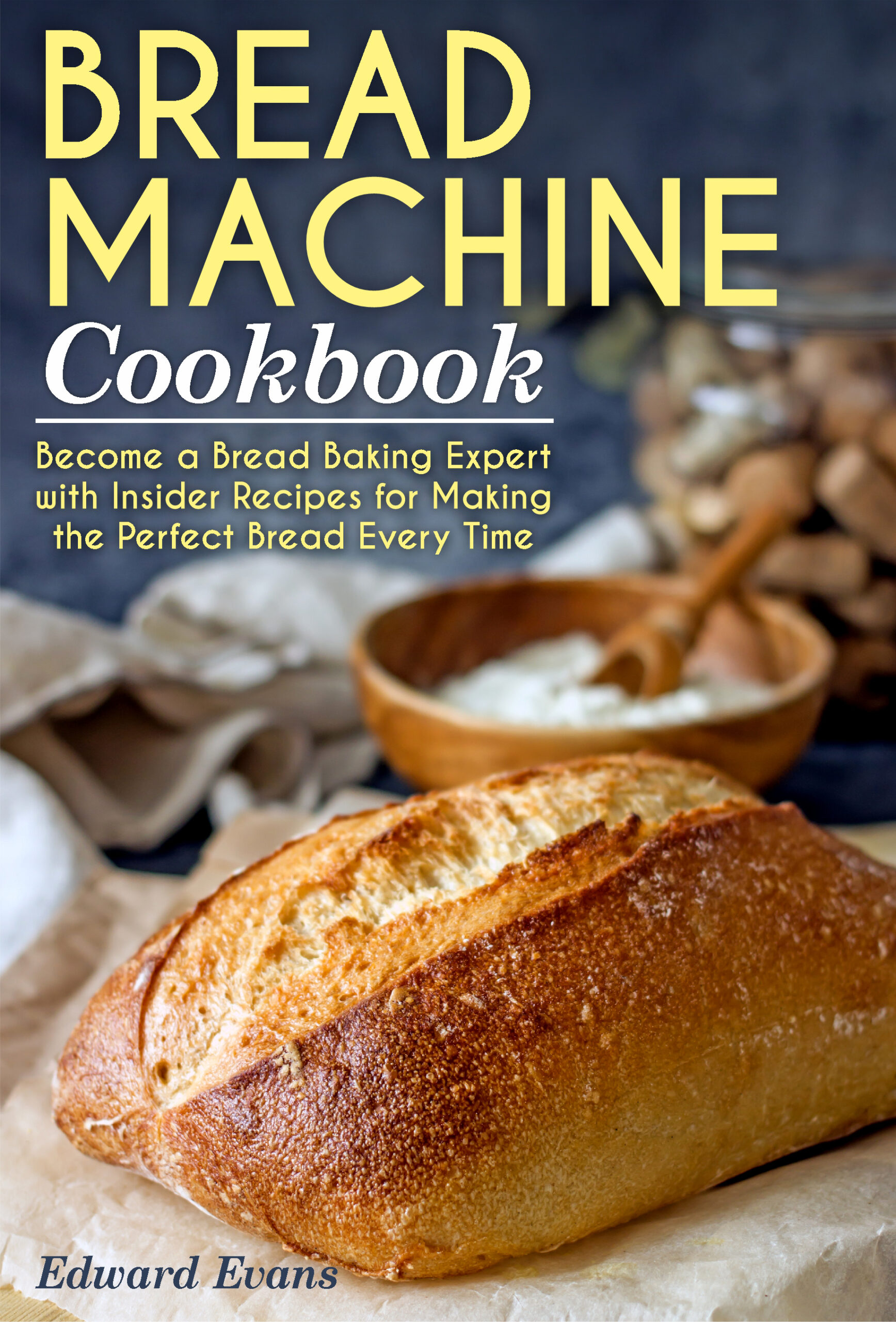 FREE: Bread Machine Cookbook: Become a Bread Baking Expert with Insider Recipes for Making the Perfect Bread Every Time by Edward Evans