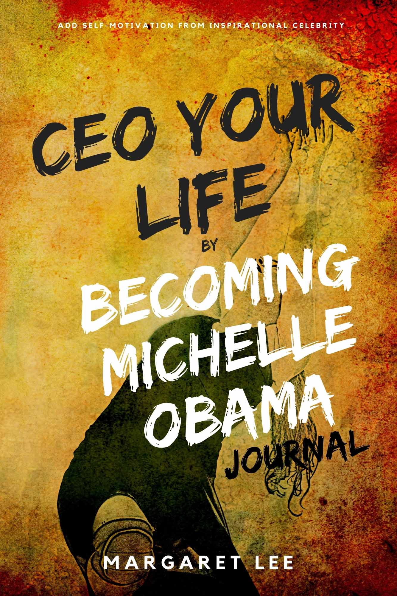 FREE: CEO your life by Becoming Michelle Obama journal: Becoming – A self-motivation from inspirational celebrity -Michelle Obama by Margaret Lee