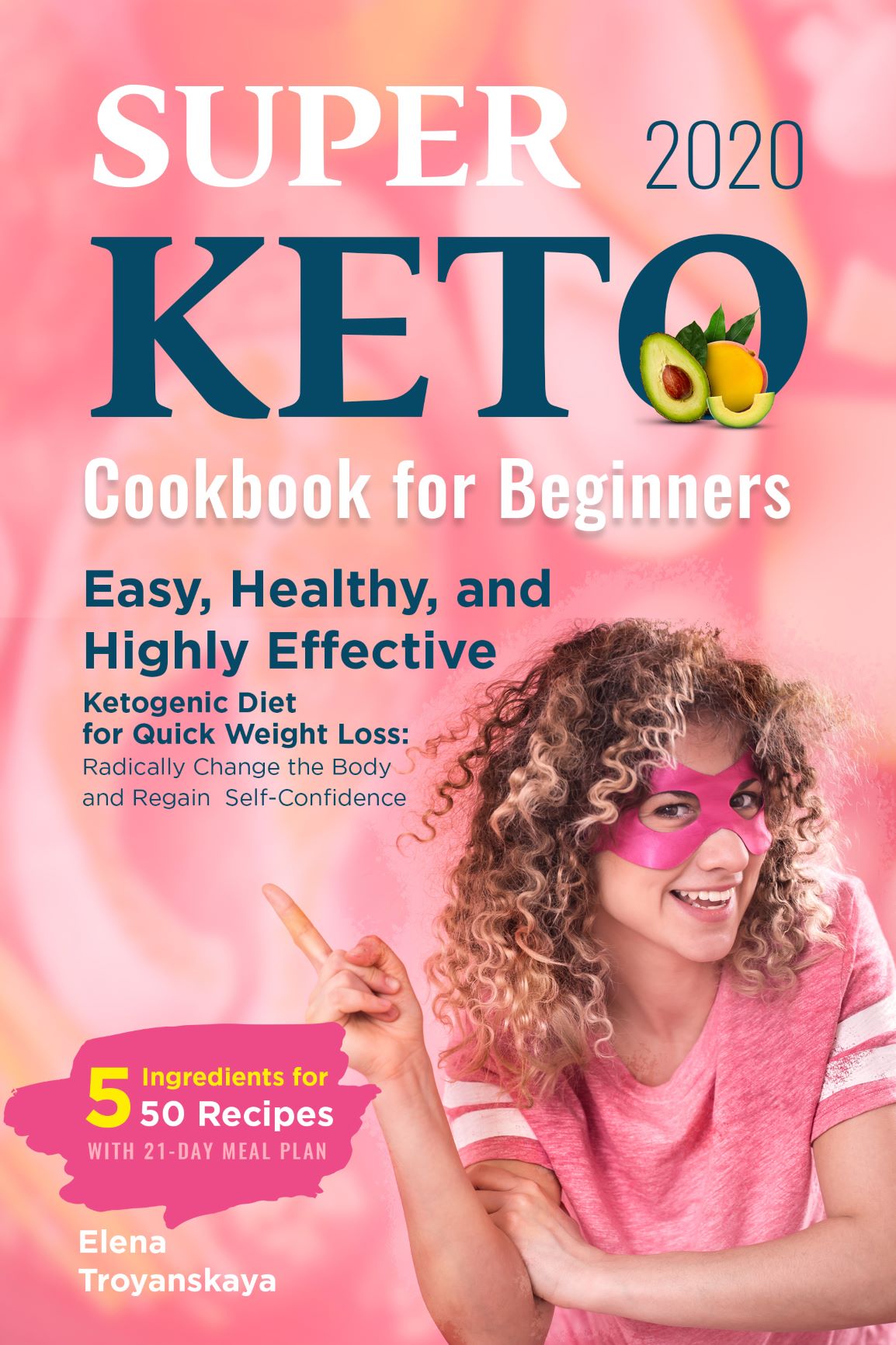 FREE: Super Keto Cookbook for Beginners 2020: Easy, Healthy, and Highly Effective Ketogenic Diet for Quick Weight Loss: Radically Change the Body and Regain Self-Confidence (5 Ingredients for 50 Recipes) by Elena Troyanskaya