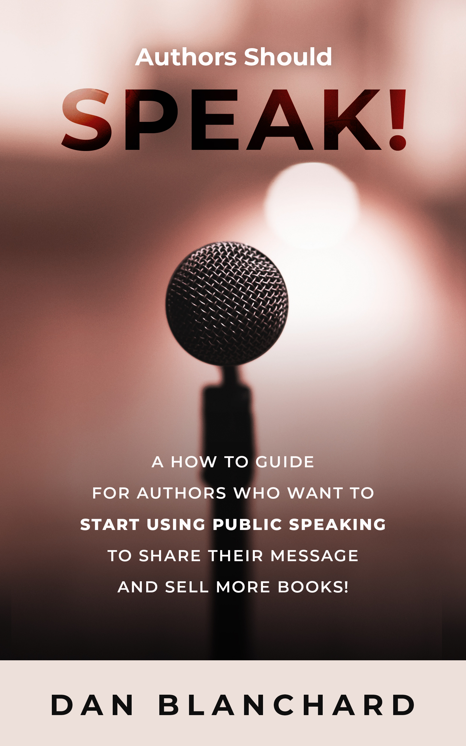 FREE: Authors Should Speak: A How To Guide for Authors Who Want To Start Using Public Speaking To Share Their Message And Sell More Books! by Dan Blanchard