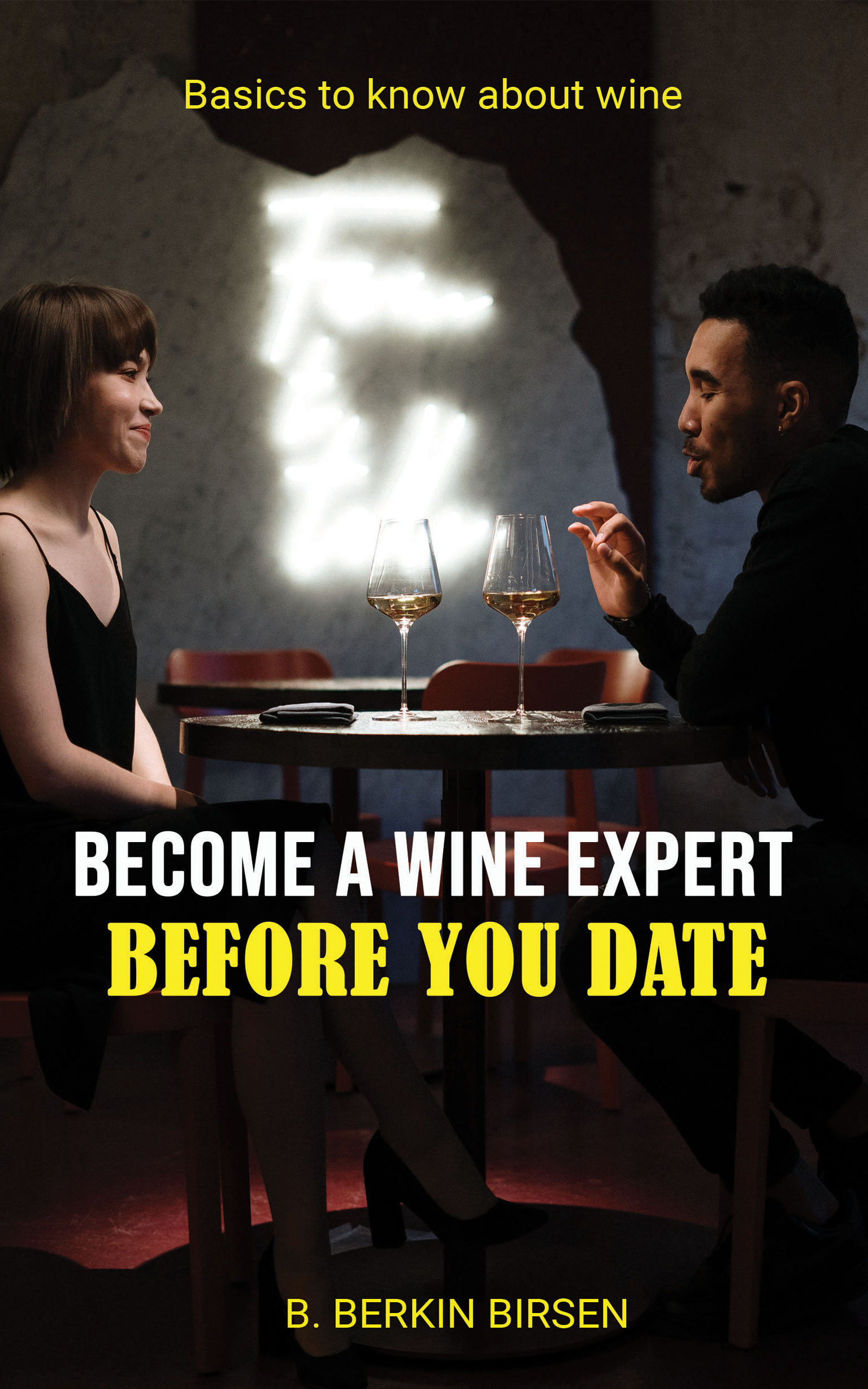 FREE: BECOME A WINE EXPERT BEFORE YOU DATE: BASICS TO KNOW ABOUT WINE by B.BERKIN BIRSEN