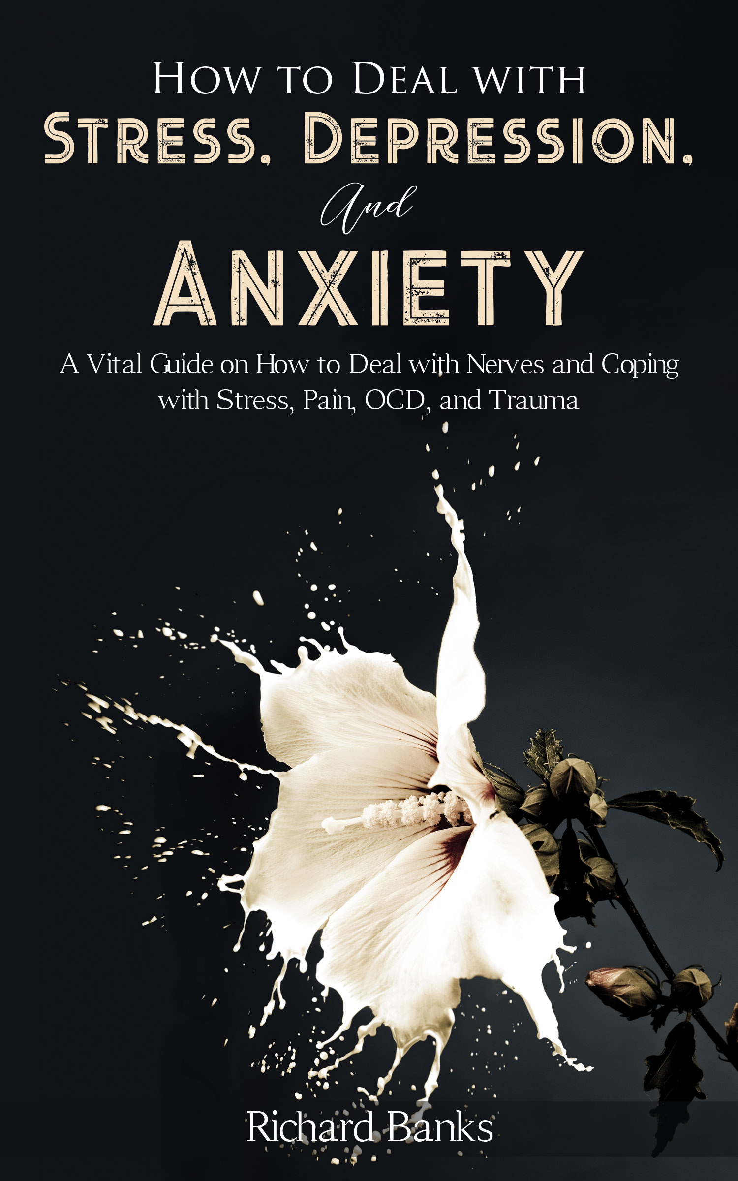 FREE: How to Deal with Stress, Depression, and Anxiety: A Vital Guide on How to Deal with Nerves and Coping with Stress, Pain, OCD and Trauma by Richard Banks