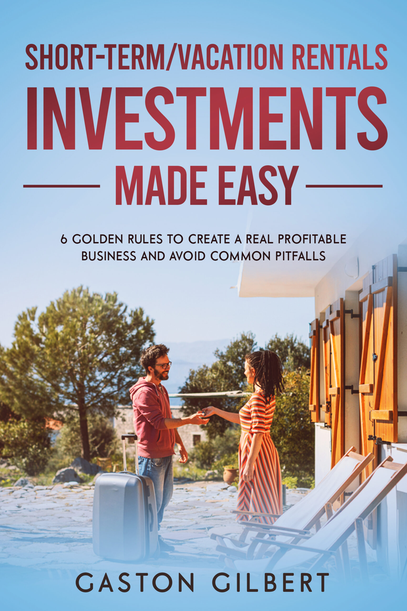 FREE: Short-Term/Vacation Rentals Investments Made Easy: 6 Golden Rules To Create A Real Profitable Business And Avoid Common Pitfalls by Gaston Gilbert