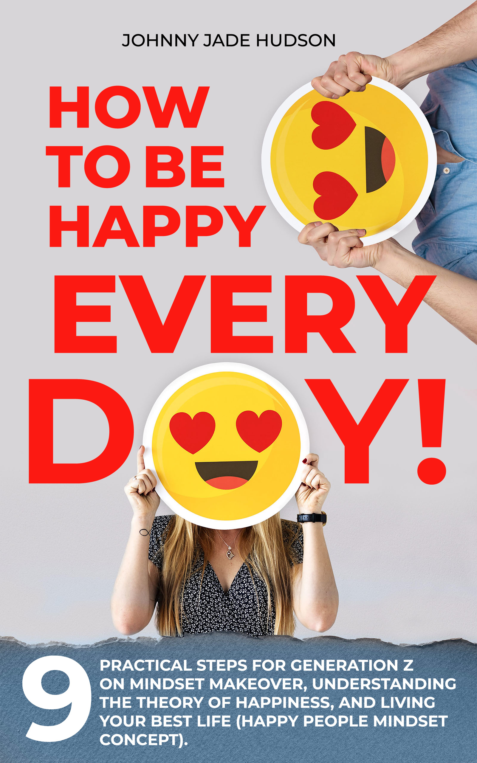 FREE: How to Be Happy Every Day! Nine Practical Steps for Generation Z on Mindset Makeover, Understanding the Theory of Happiness, and Living Your Best Life (Happy People Mindset Concept) by Johnny Jade Hudson
