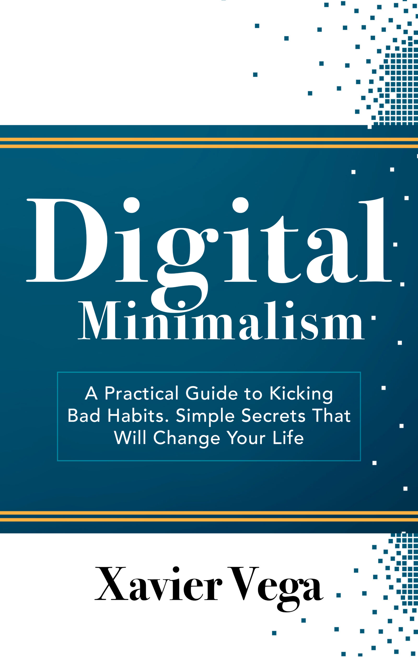FREE: Digital Minimalism A Practical Guide to Kicking Bad Habits. Simple Secrets That Will Change Your Life by Xavier Vega