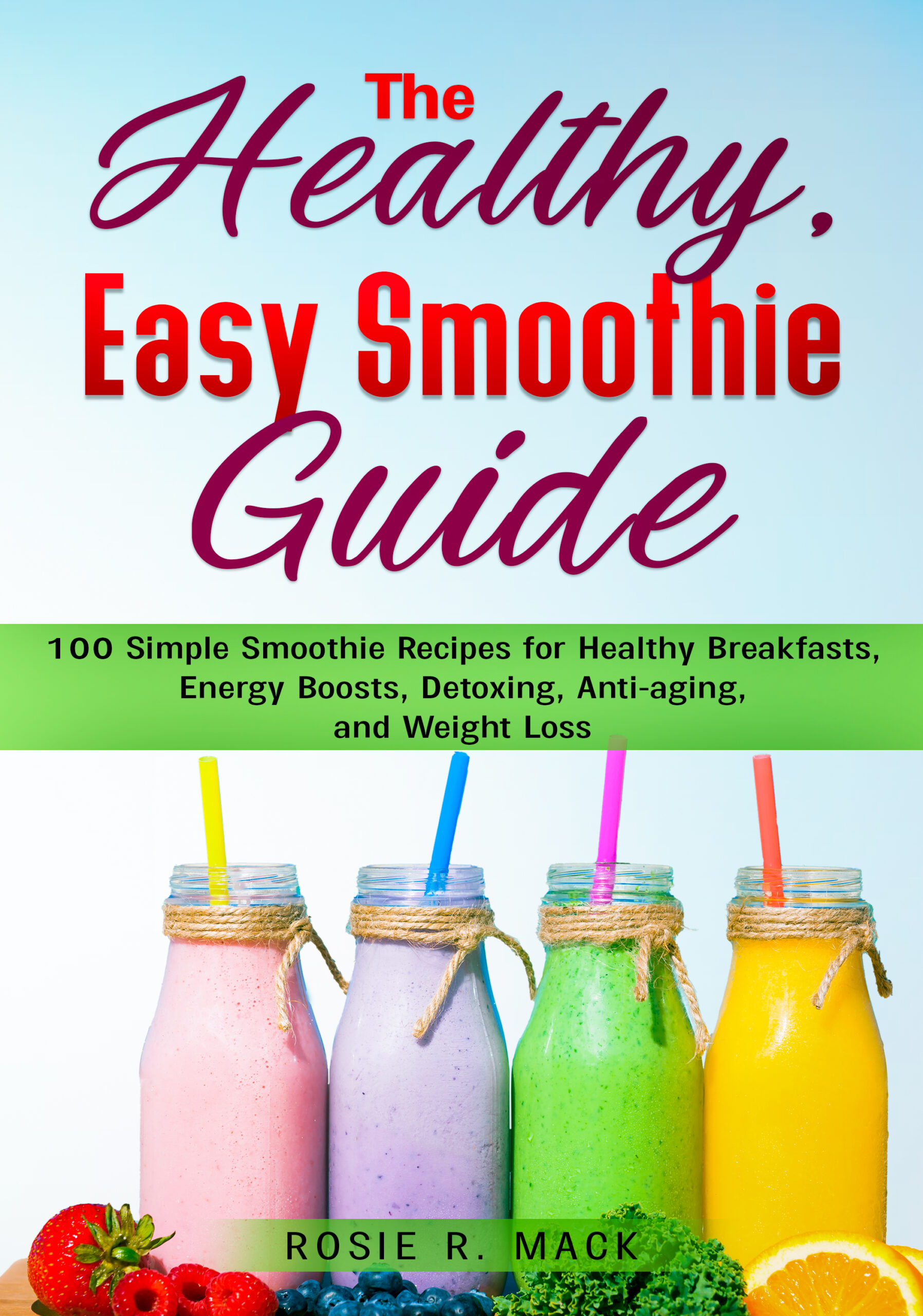 FREE: The Healthy, Easy Smoothies Guide: 100 Simple Smoothie Recipes for Healthy Breakfasts, Energy Boosts, Detoxing, Anti-aging, and Weight Loss by Rosie R. Mack