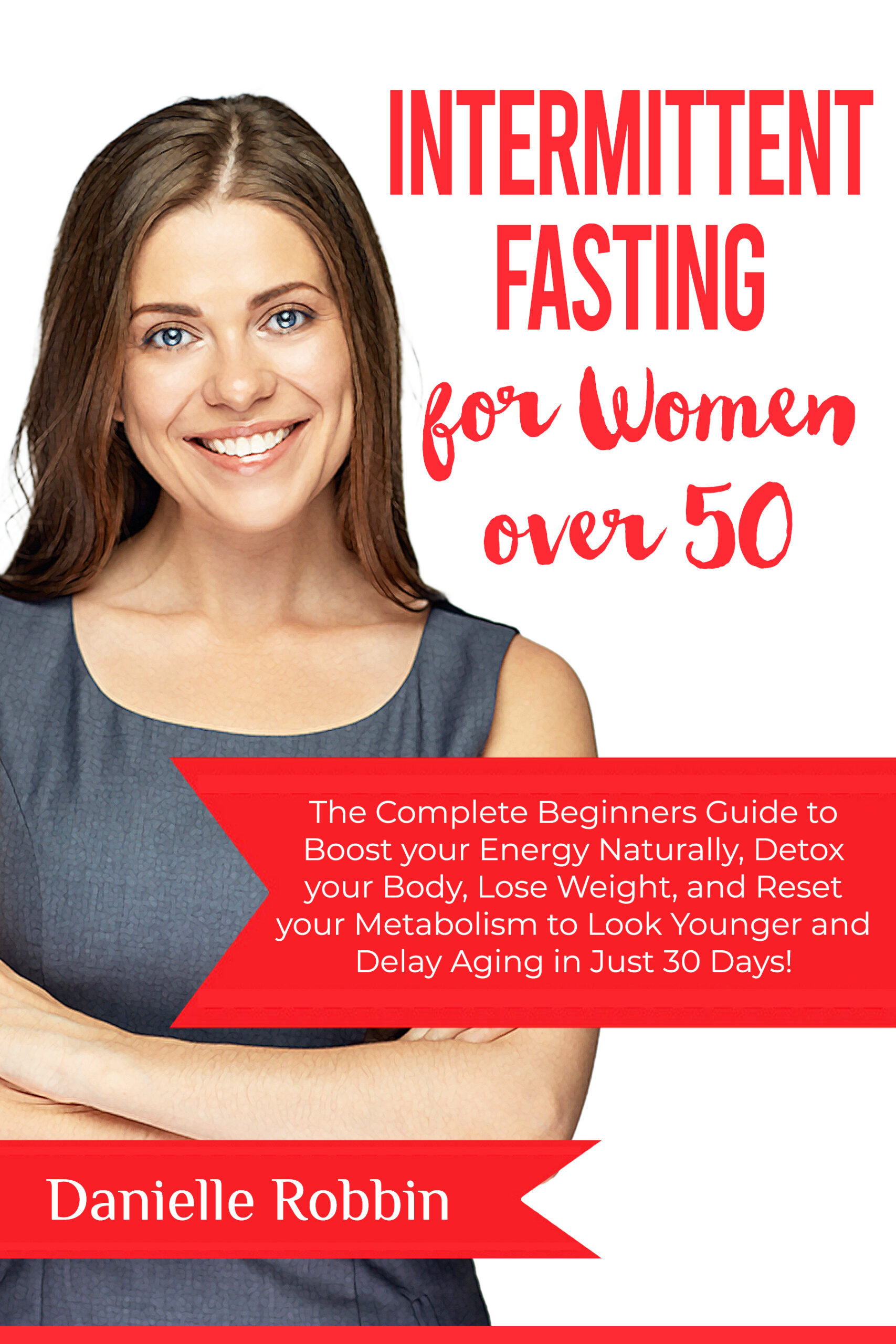 FREE: Intermittent Fasting for Women over 50: The Complete Beginners’ Guide to Boost Your Energy Naturally, Detox Your Body, Lose Weight, and Reset Your Metabolism … to look Younger and Delay Aging in Just 30 Days by Danielle Robbin