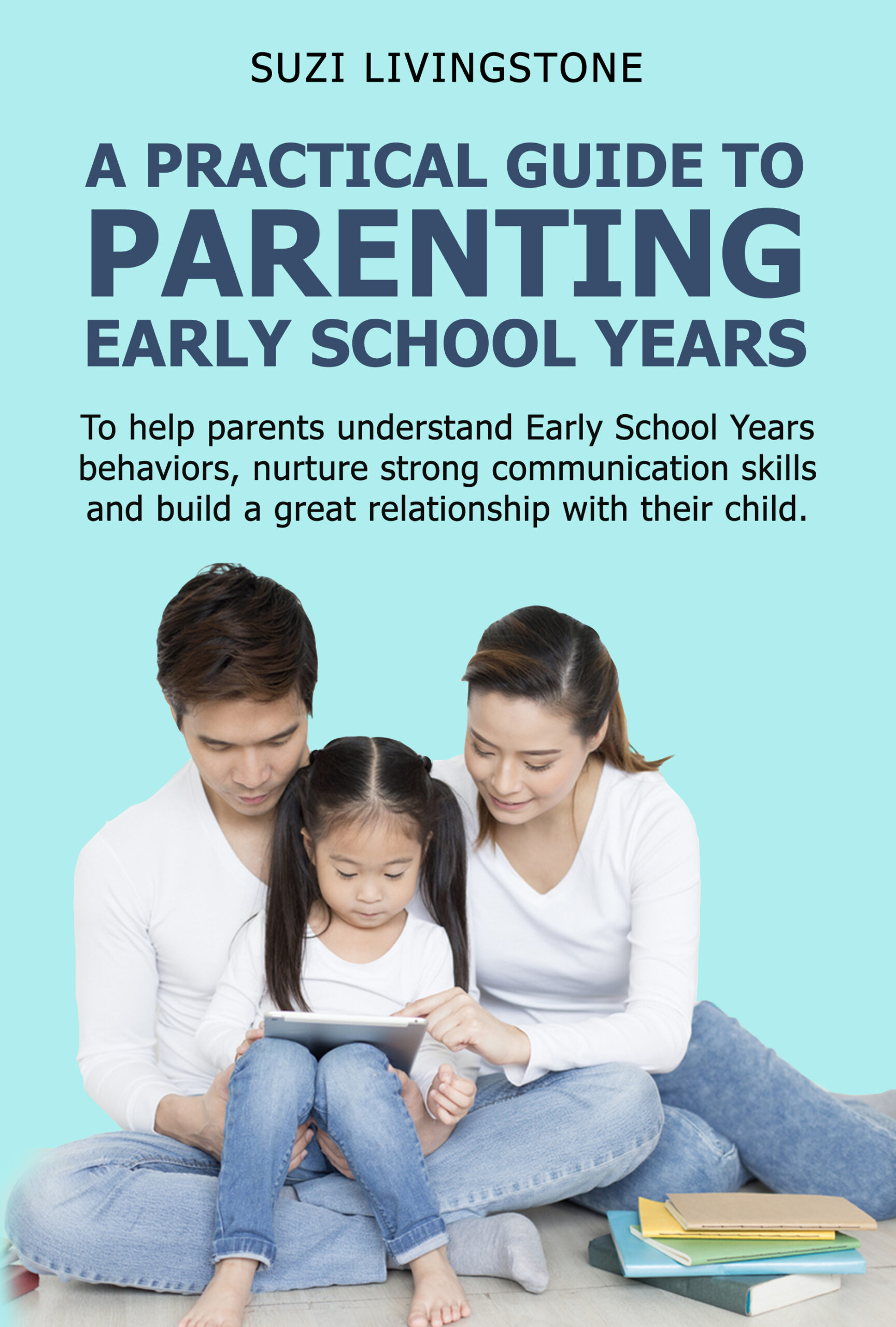 FREE: A Practical Guide to Parenting Early School Years-To help parents understand Early School Years behaviors, nurture strong communication skills and build a great relationship with their child. by Suzi Livingstone