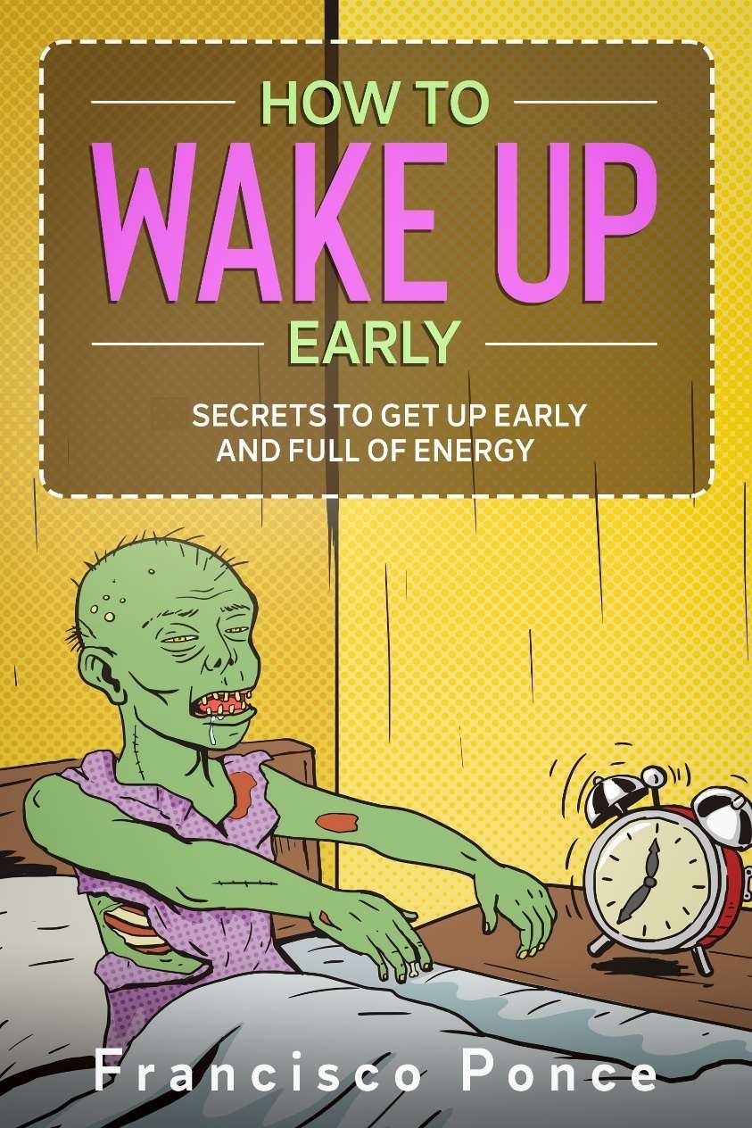 FREE: HOW TO GET UP EARLY: Secrets for Getting Up Early and FULL OF ENERGY by Francisco Ponce