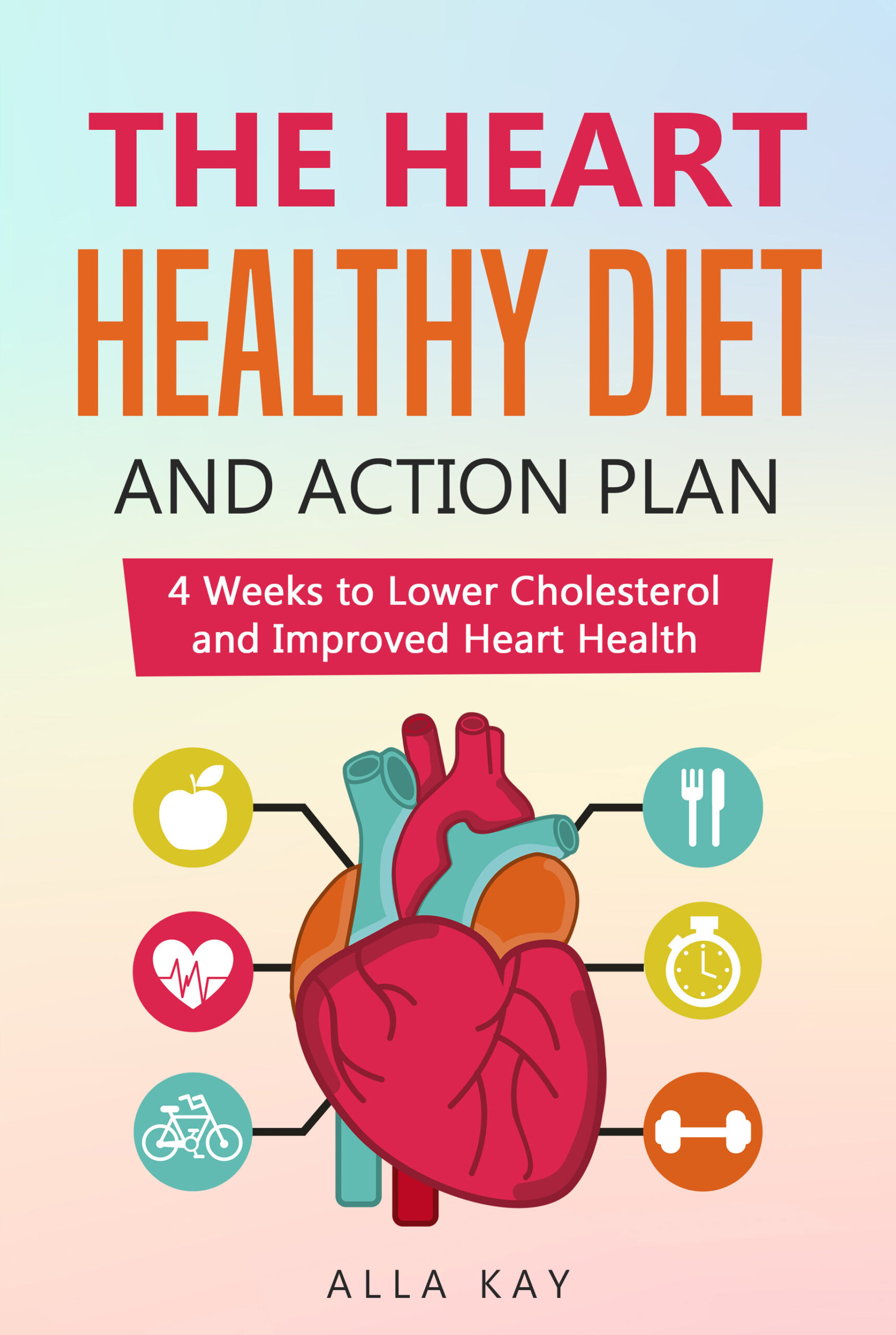 FREE: The Heart Healthy Diet and Action Plan: 4 Weeks to Lower Cholesterol and Improved Heart Health (menu for a month: breakfast, lunch, dinner, snaсk) by Alla KAy