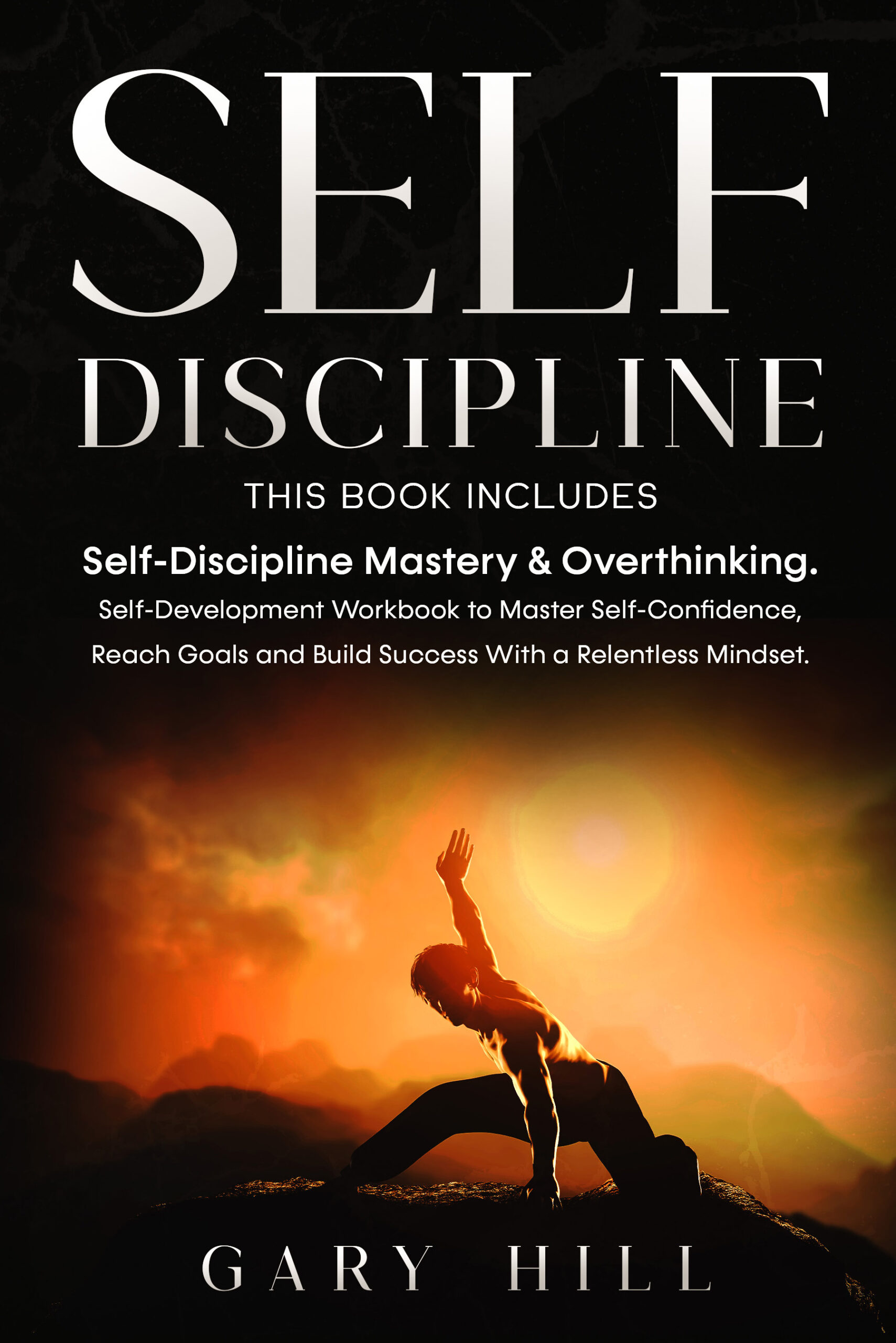 FREE: Self-Discipline: This Book Includes: Self-Discipline Mastery & Overthinking. Self-Development Workbook to Master Self-Confidence, Reach Goals and Build Success With a Relentless Mindset. by Gary Hill