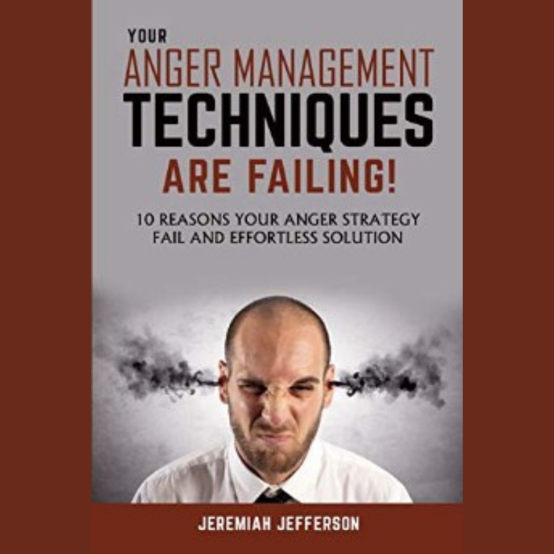 FREE: YOUR ANGER MANAGEMENT TECHNIQUES ARE FAILING by Jeremiah Jefferson