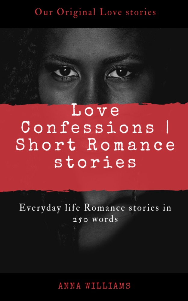 FREE: LOVE CONFESSIONS | SHORT ROMANCE STORIES: EVERYDAY LIFE ROMANCE STORIES IN 250 WORDS by Anna Williams