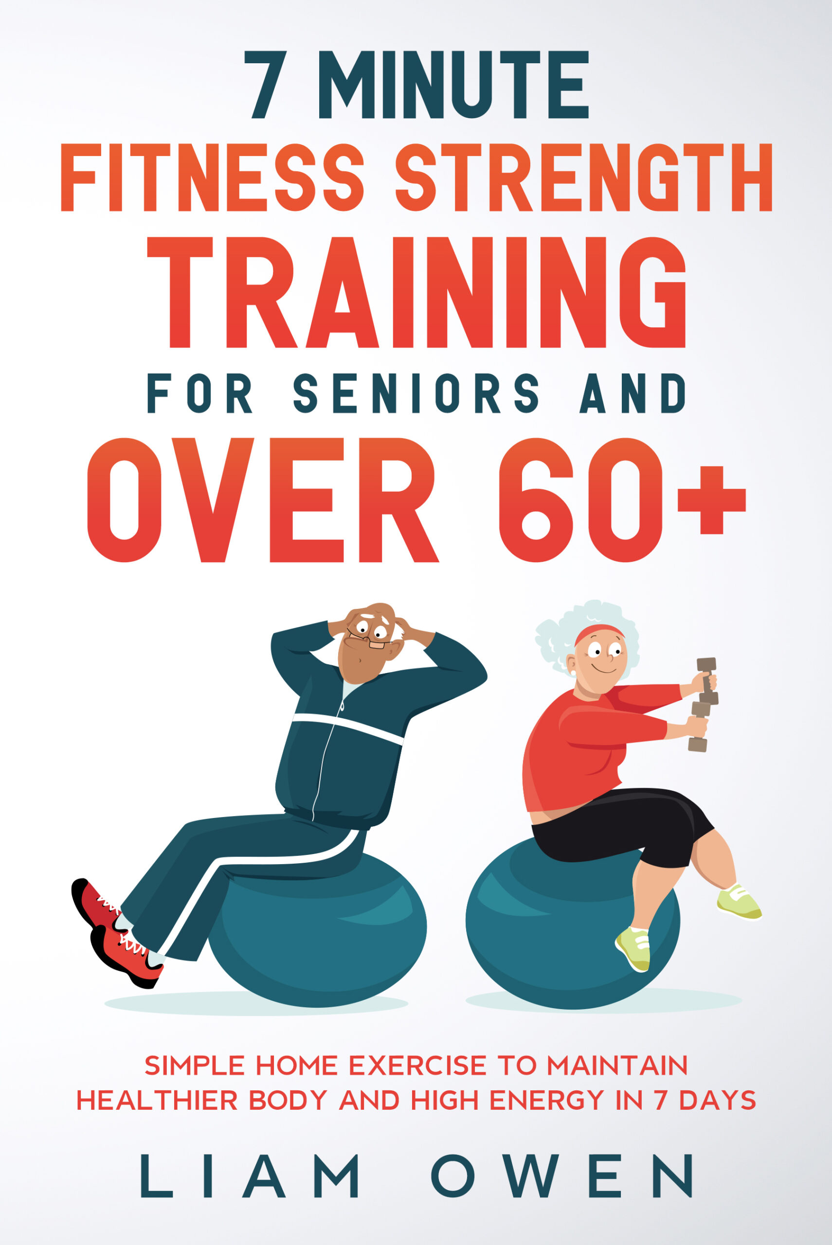 FREE: 7 Minute Fitness Strength Training for Seniors and Over 60+: Simple Home Exercise to Maintain Healthier Body and High Energy in 7 Days by Liam Owen