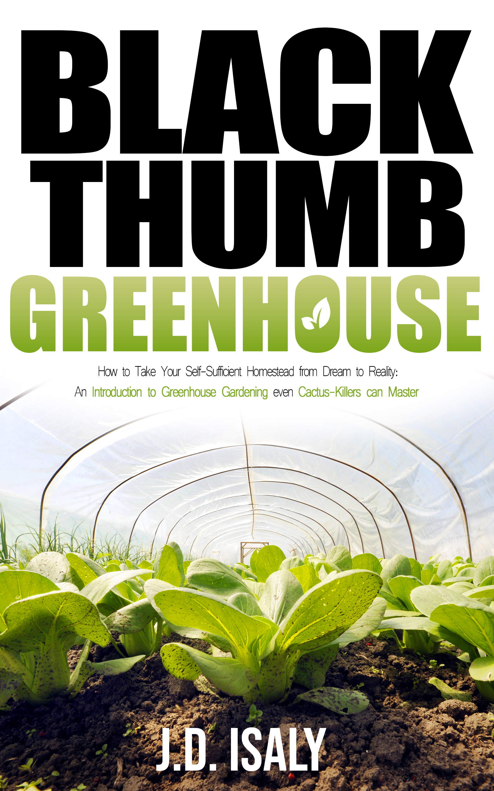 FREE: Black Thumb Greenhouse: How to Take Your Self-Sufficient Homestead from Dream to Reality – An Introduction to Greenhouse Gardening Even Cactus-Killers Can Complete by J.D. Isaly