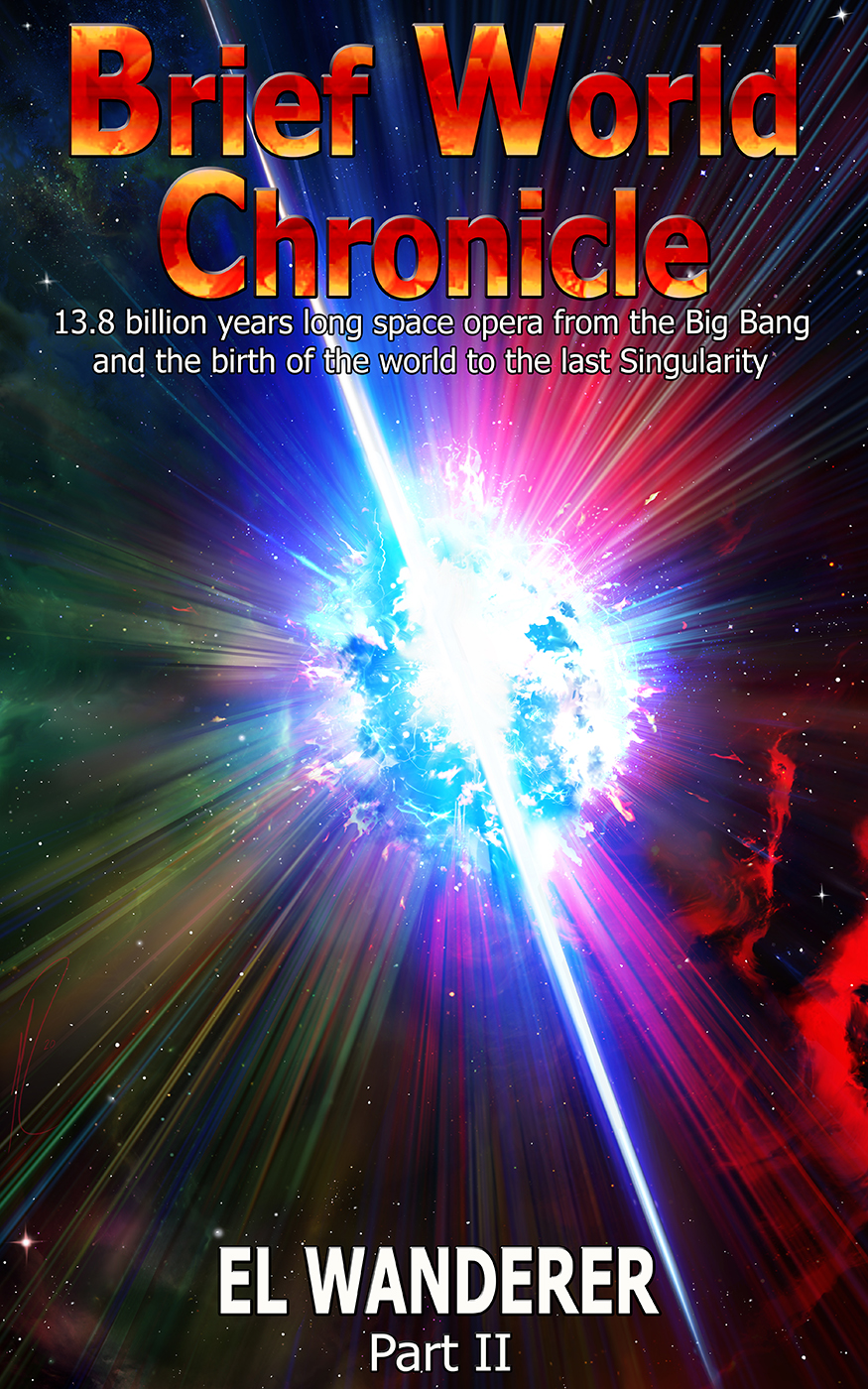 FREE: Brief World Chronicle: 13.8 Billion Years Long Space Opera From the Big Bang and the Birth of the World to the Last Singularity, Part II by El Wanderer