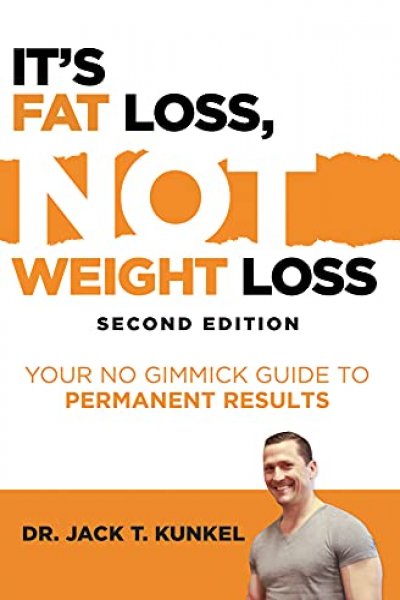 FREE: It’s Fat Loss, Not Weight Loss. Second Edition: Your No Gimmick Guide To Permanent Results by Dr. Jack Thomas Kunkel