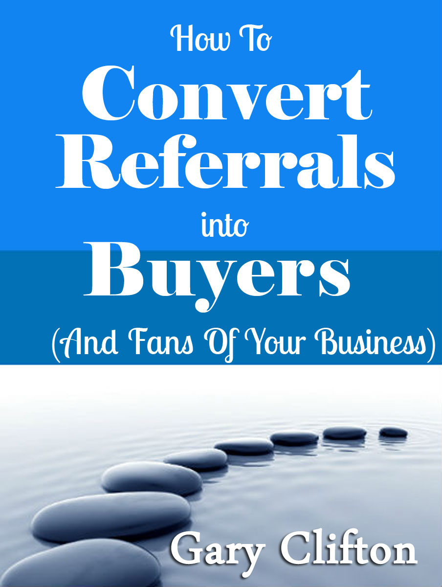 FREE: How To Convert Referrals Into Buyers And Fans Of Your Business by Gary Clifton